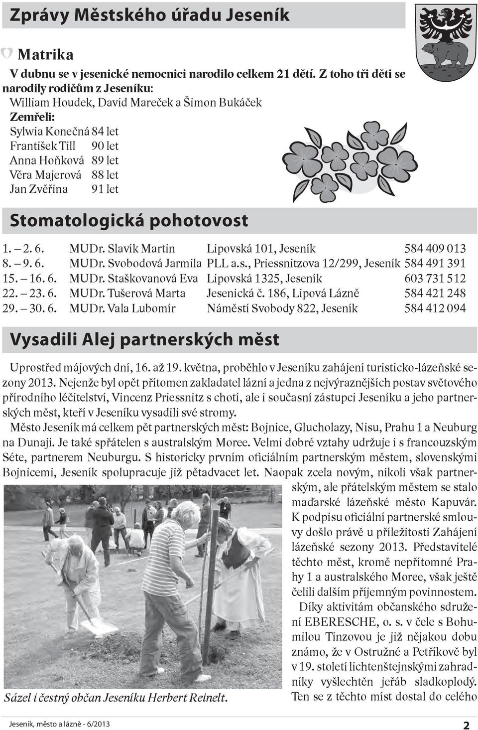 91 let Stomatologická pohotovost 1. 2. 6. MUDr. Slavík Martin Lipovská 101, Jeseník 584 409 013 8. 9. 6. MUDr. Svobodová Jarmila PLL a.s., Priessnitzova 12/299, Jeseník 584 491 391 15. 16. 6. MUDr. Staškovanová Eva Lipovská 1325, Jeseník 603 731 512 22.