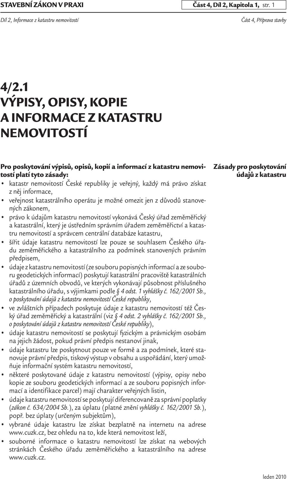 každý má právo získat z něj informace, veřejnost katastrálního operátu je možné omezit jen z důvodů stanovených zákonem, právo k údajům katastru nemovitostí vykonává Český úřad zeměměřický a