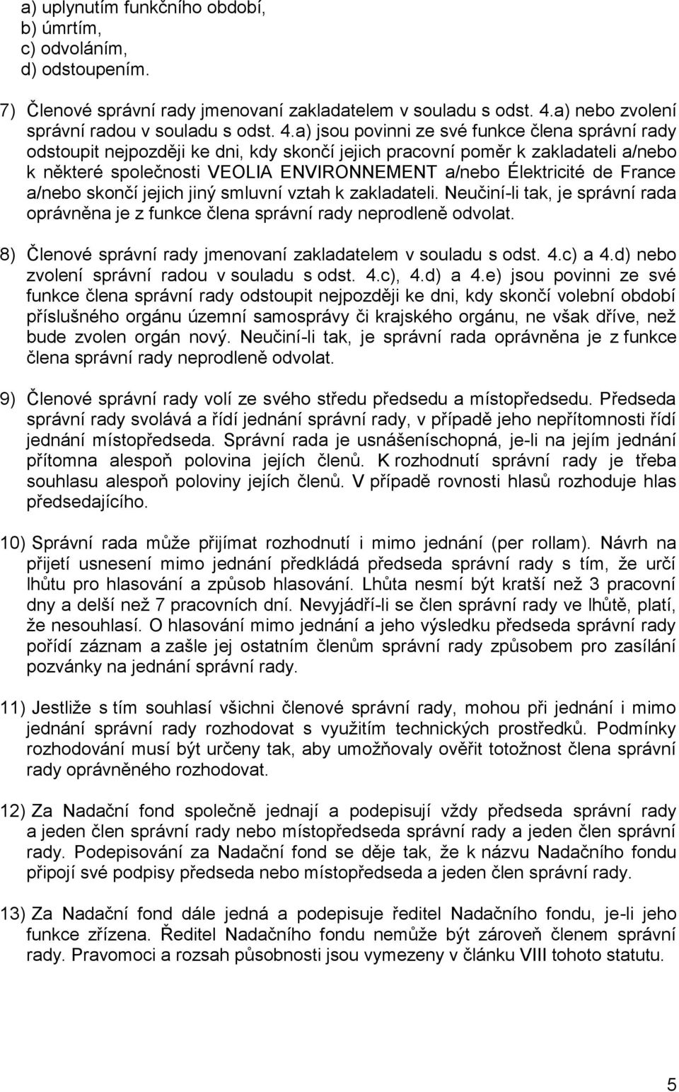 a) jsou povinni ze své funkce člena správní rady odstoupit nejpozději ke dni, kdy skončí jejich pracovní poměr k zakladateli a/nebo k některé společnosti VEOLIA ENVIRONNEMENT a/nebo Élektricité de