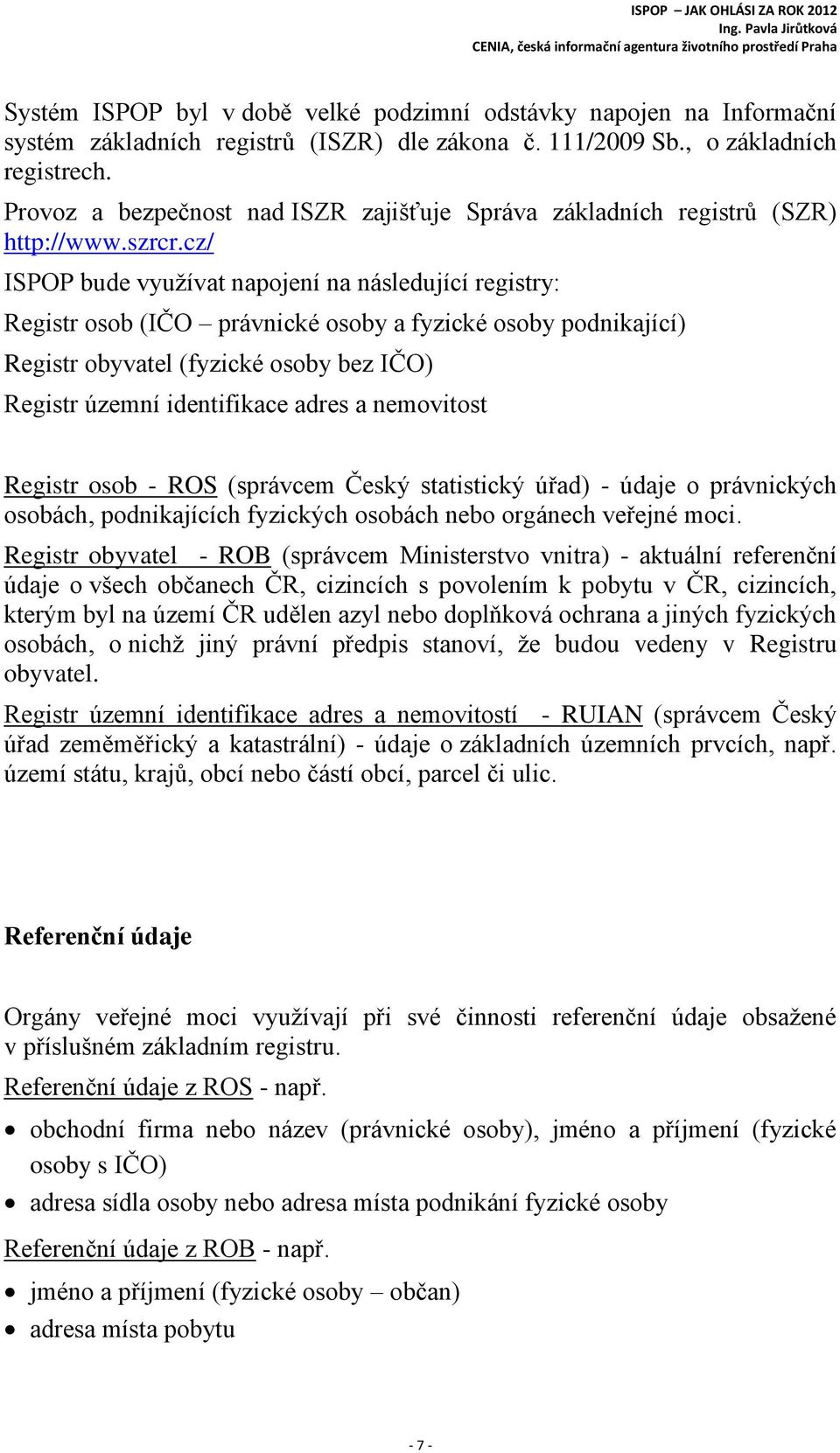 cz/ ISPOP bude využívat napojení na následující registry: Registr osob (IČO právnické osoby a fyzické osoby podnikající) Registr obyvatel (fyzické osoby bez IČO) Registr územní identifikace adres a