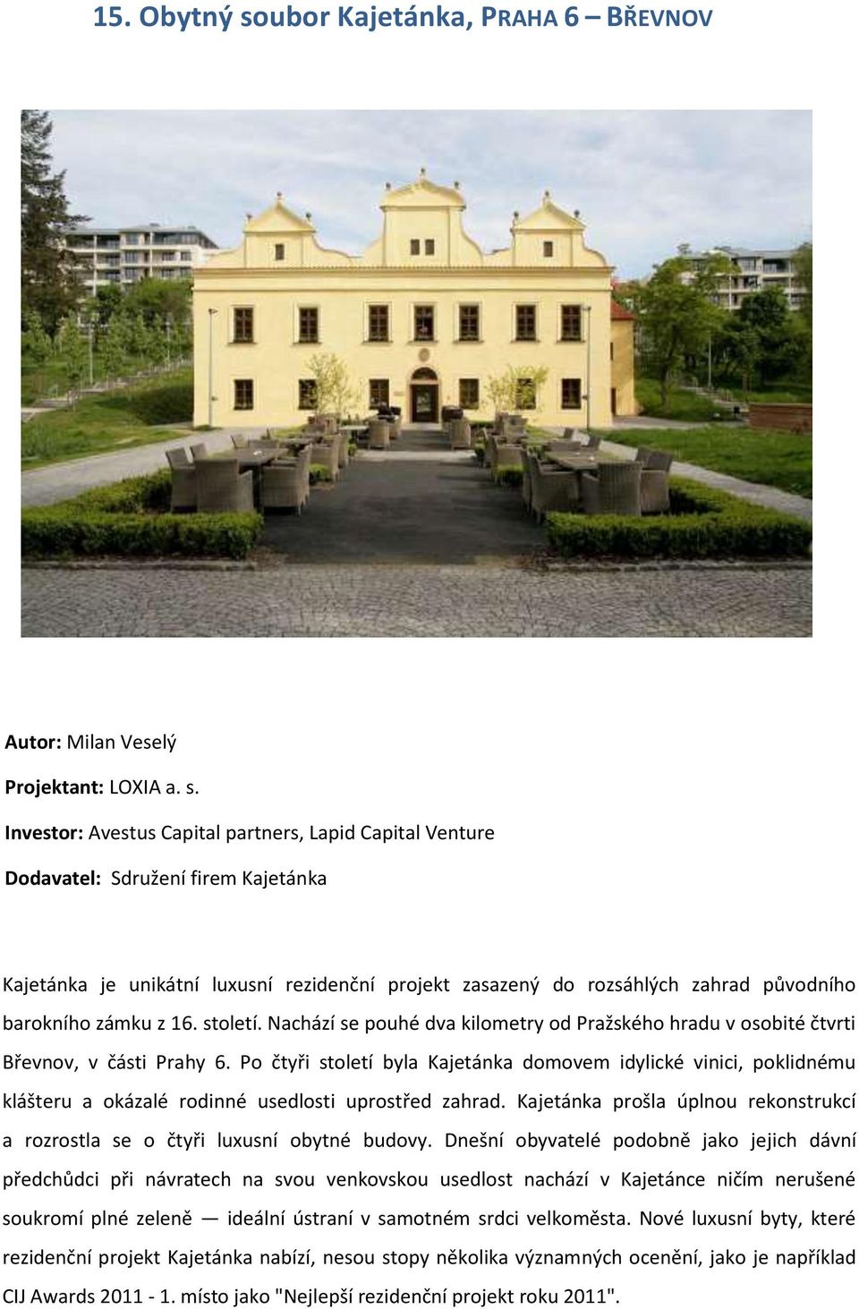 Investor: Avestus Capital partners, Lapid Capital Venture Dodavatel: Sdružení firem Kajetánka Kajetánka je unikátní luxusní rezidenční projekt zasazený do rozsáhlých zahrad původního barokního zámku