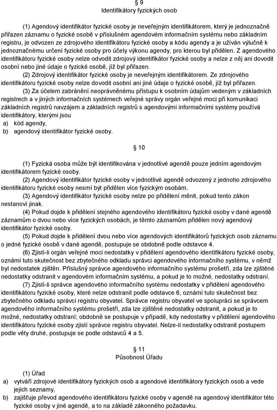 přidělen. Z agendového identifikátoru fyzické osoby nelze odvodit zdrojový identifikátor fyzické osoby a nelze z něj ani dovodit osobní nebo jiné údaje o fyzické osobě, jíž byl přiřazen.