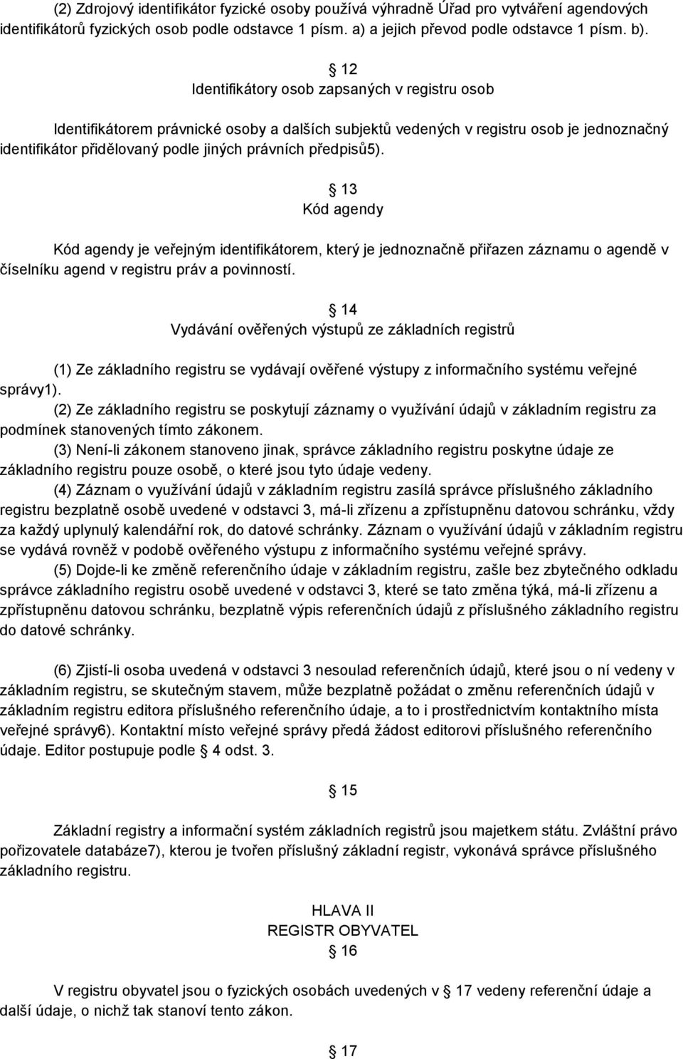 13 Kód agendy Kód agendy je veřejným identifikátorem, který je jednoznačně přiřazen záznamu o agendě v číselníku agend v registru práv a povinností.