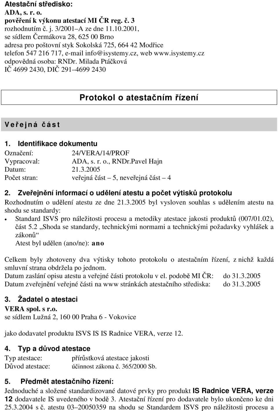 Milada Ptáčková IČ 4699 2430, DIČ 291 4699 2430 Protokol o atestačním řízení Veř ejná č ást 1. Identifikace dokumentu Označení: 24/VERA/14/PROF Vypracoval: ADA, s. r. o., RNDr.Pavel Hajn Datum: 21.3.2005 Počet stran: veřejná část 5, neveřejná část 4 2.