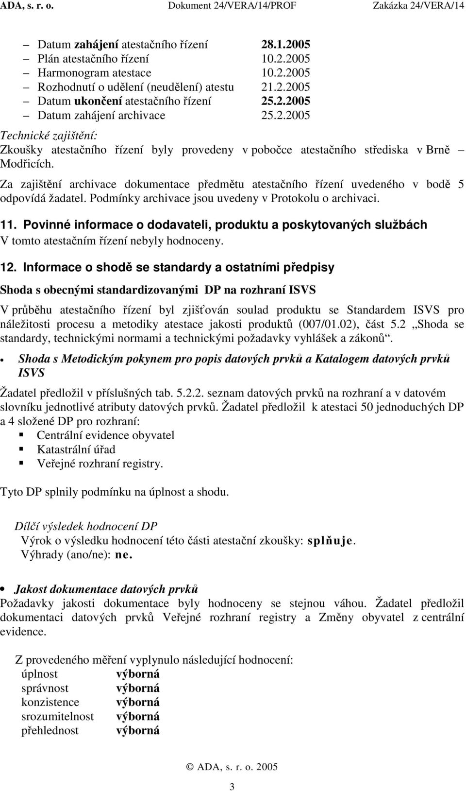 Za zajištění archivace dokumentace předmětu atestačního řízení uvedeného v bodě 5 odpovídá žadatel. Podmínky archivace jsou uvedeny v Protokolu o archivaci. 11.