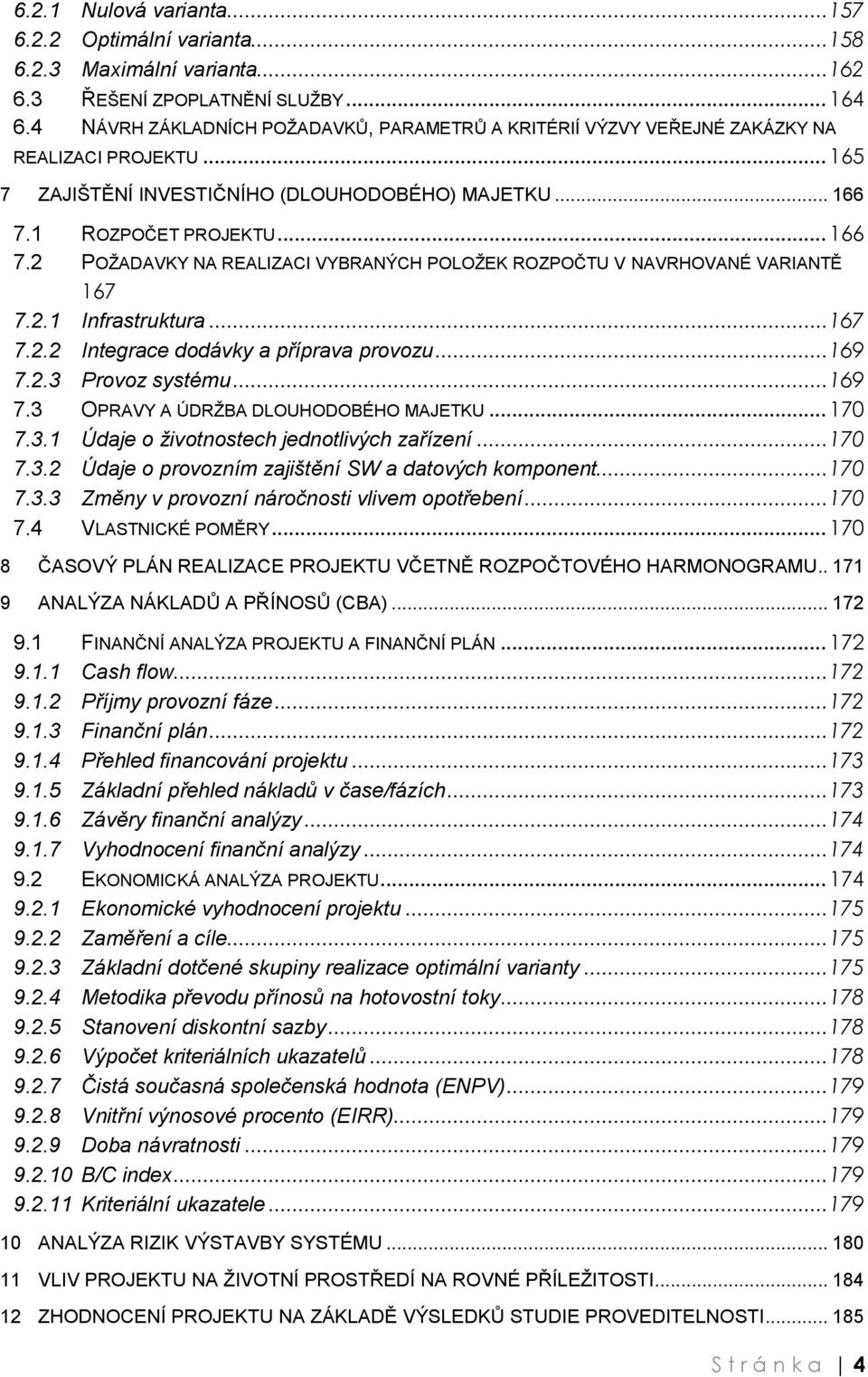 1 ROZPOČET PROJEKTU... 166 7.2 POŽADAVKY NA REALIZACI VYBRANÝCH POLOŽEK ROZPOČTU V NAVRHOVANÉ VARIANTĚ 167 7.2.1 Infrastruktura... 167 7.2.2 Integrace dodávky a příprava provozu... 169 7.2.3 Provoz systému.