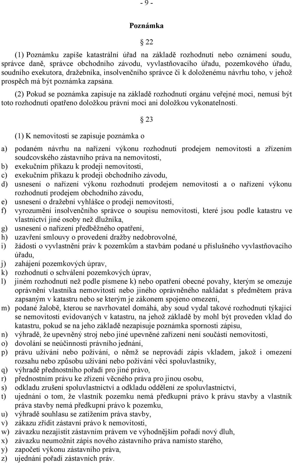 (2) Pokud se poznámka zapisuje na základě rozhodnutí orgánu veřejné moci, nemusí být toto rozhodnutí opatřeno doložkou právní moci ani doložkou vykonatelnosti.