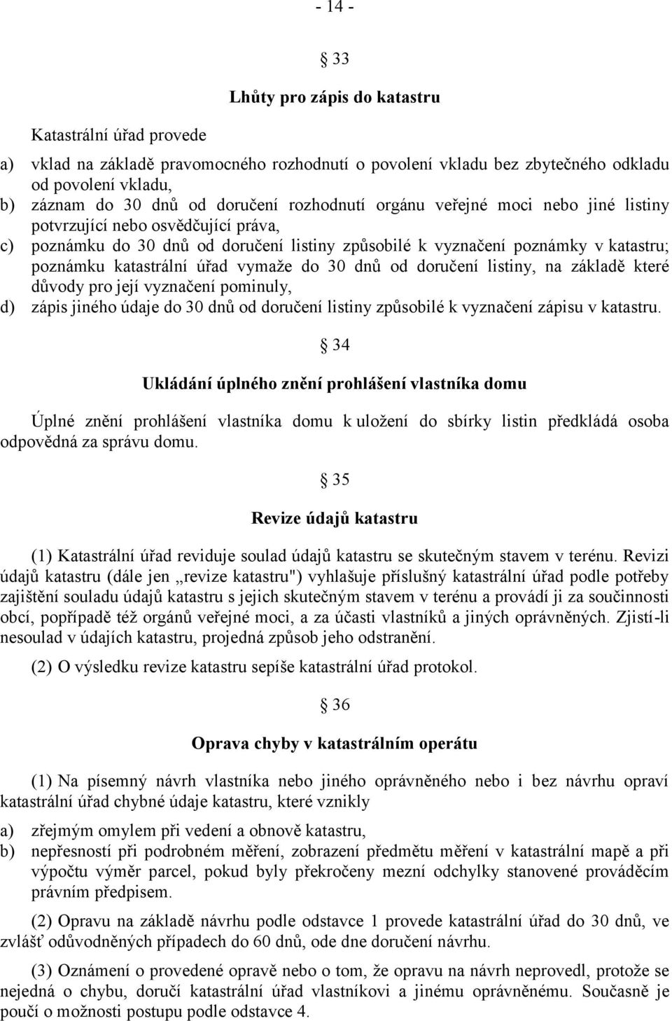 vymaže do 30 dnů od doručení listiny, na základě které důvody pro její vyznačení pominuly, d) zápis jiného údaje do 30 dnů od doručení listiny způsobilé k vyznačení zápisu v katastru.