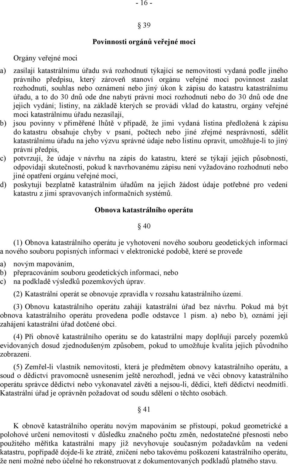 jejich vydání; listiny, na základě kterých se provádí vklad do katastru, orgány veřejné moci katastrálnímu úřadu nezasílají, b) jsou povinny v přiměřené lhůtě v případě, že jimi vydaná listina