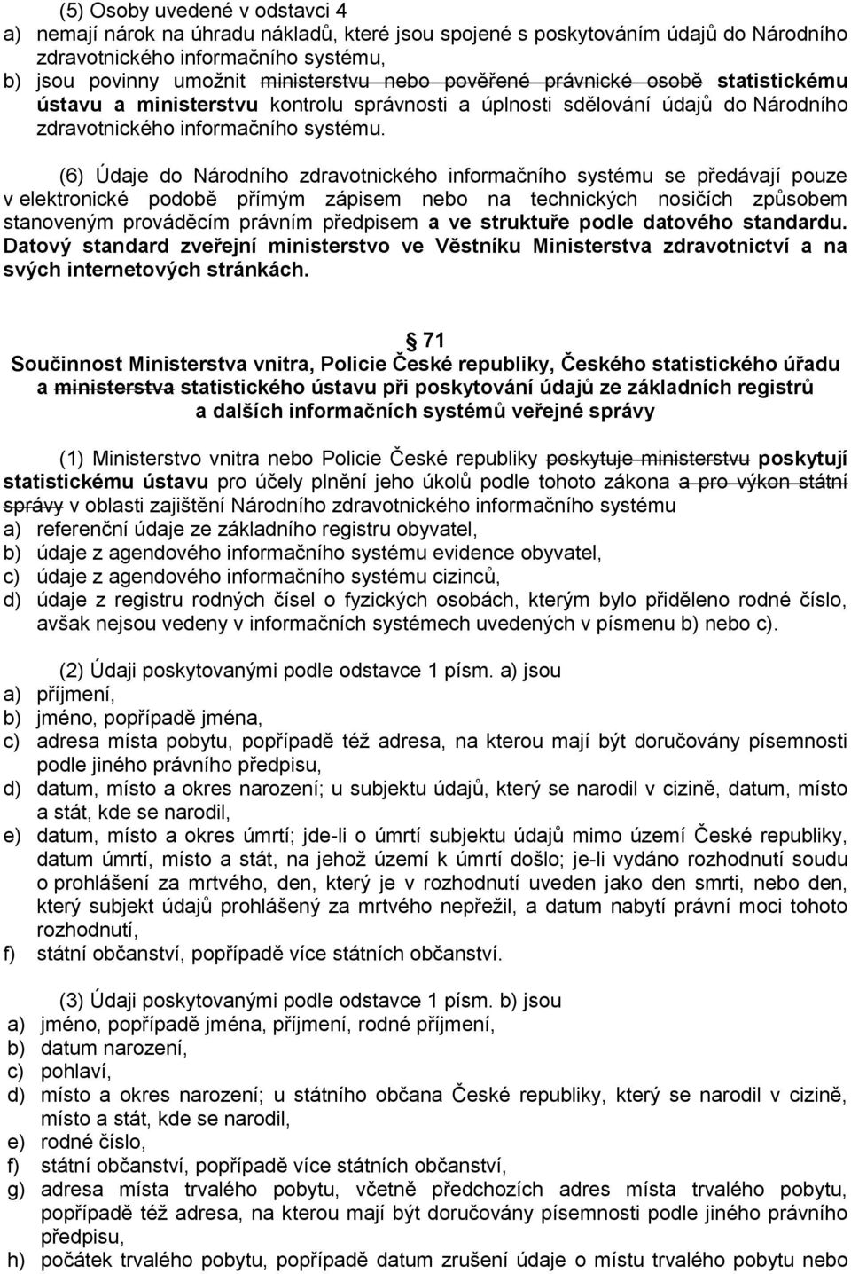 (6) Údaje do Národního zdravotnického informačního systému se předávají pouze v elektronické podobě přímým zápisem nebo na technických nosičích způsobem stanoveným prováděcím právním předpisem a ve