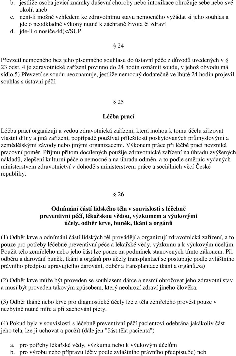 4d)</sup 24 Převzetí nemocného bez jeho písemného souhlasu do ústavní péče z důvodů uvedených v 23 odst. 4 je zdravotnické zařízení povinno do 24 hodin oznámit soudu, v jehož obvodu má sídlo.