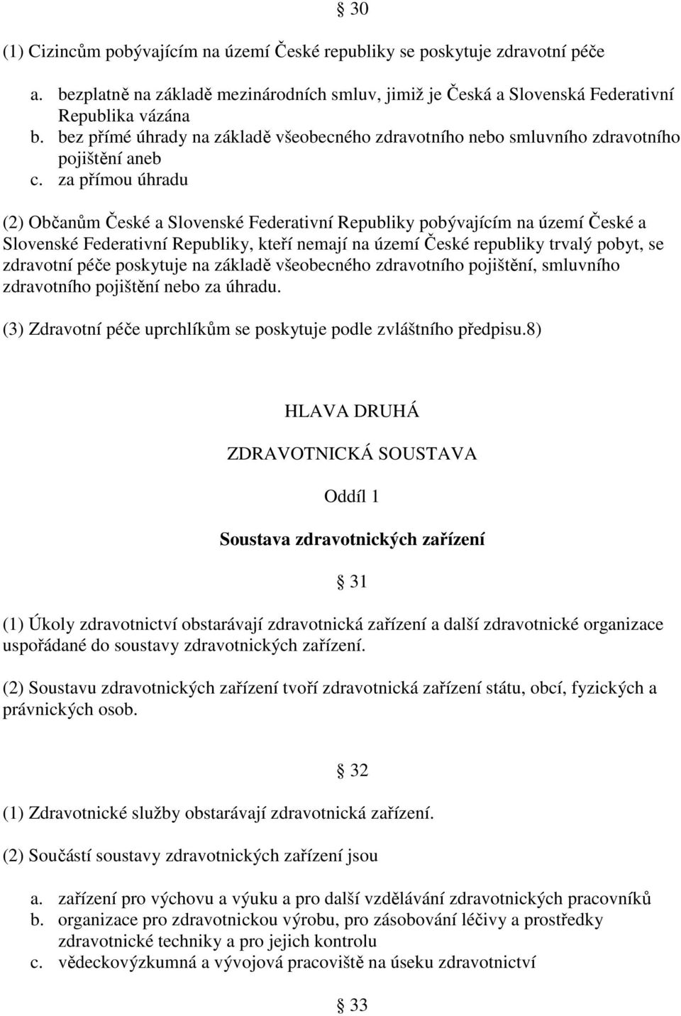 za přímou úhradu (2) Občanům České a Slovenské Federativní Republiky pobývajícím na území České a Slovenské Federativní Republiky, kteří nemají na území České republiky trvalý pobyt, se zdravotní