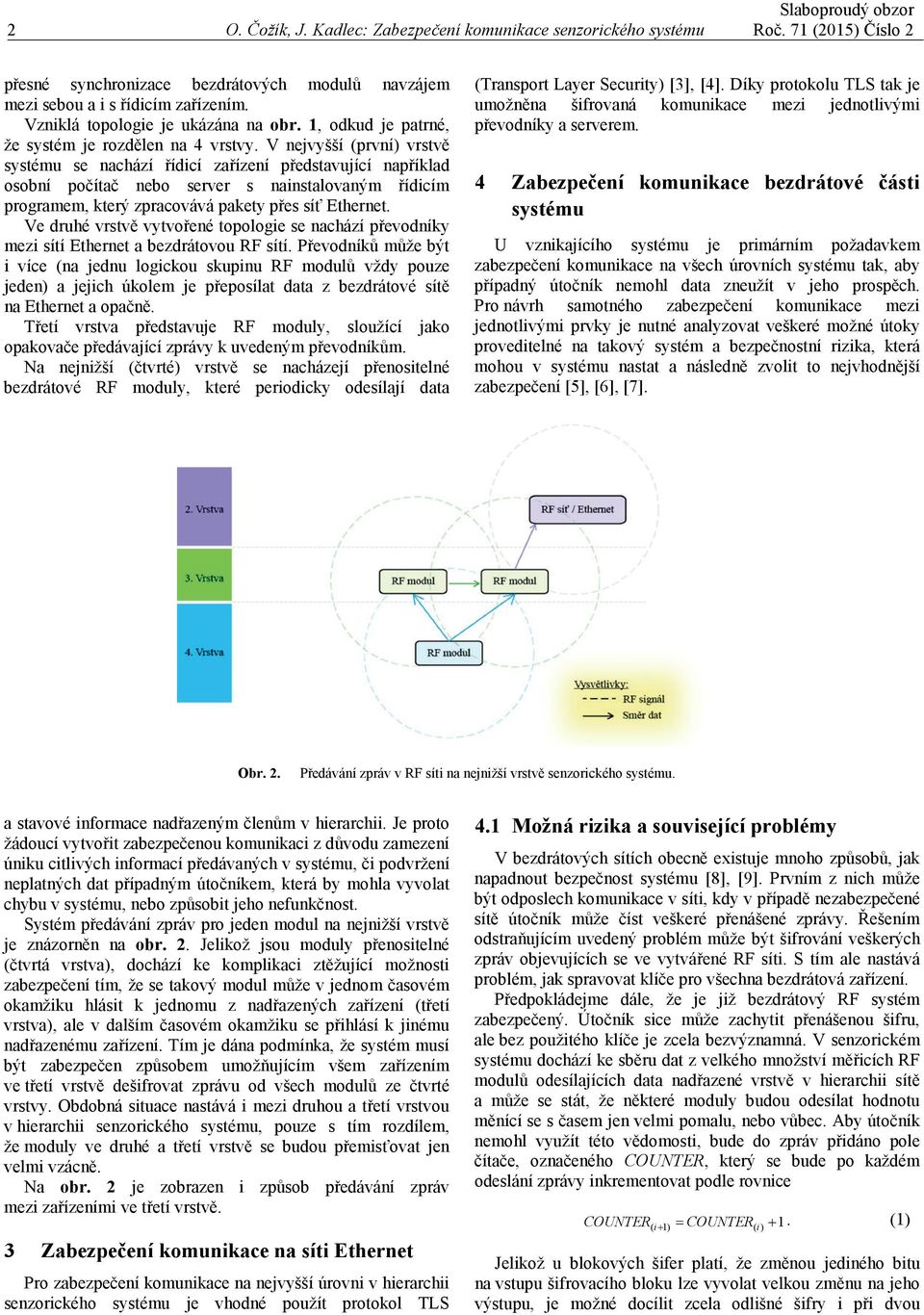 V ejvyšší (prví) vrstvě systému se achází řídicí zařízeí představující apříklad osobí počítač ebo server s aistalovaým řídicím programem, který zpracovává pakety přes síť Etheret.