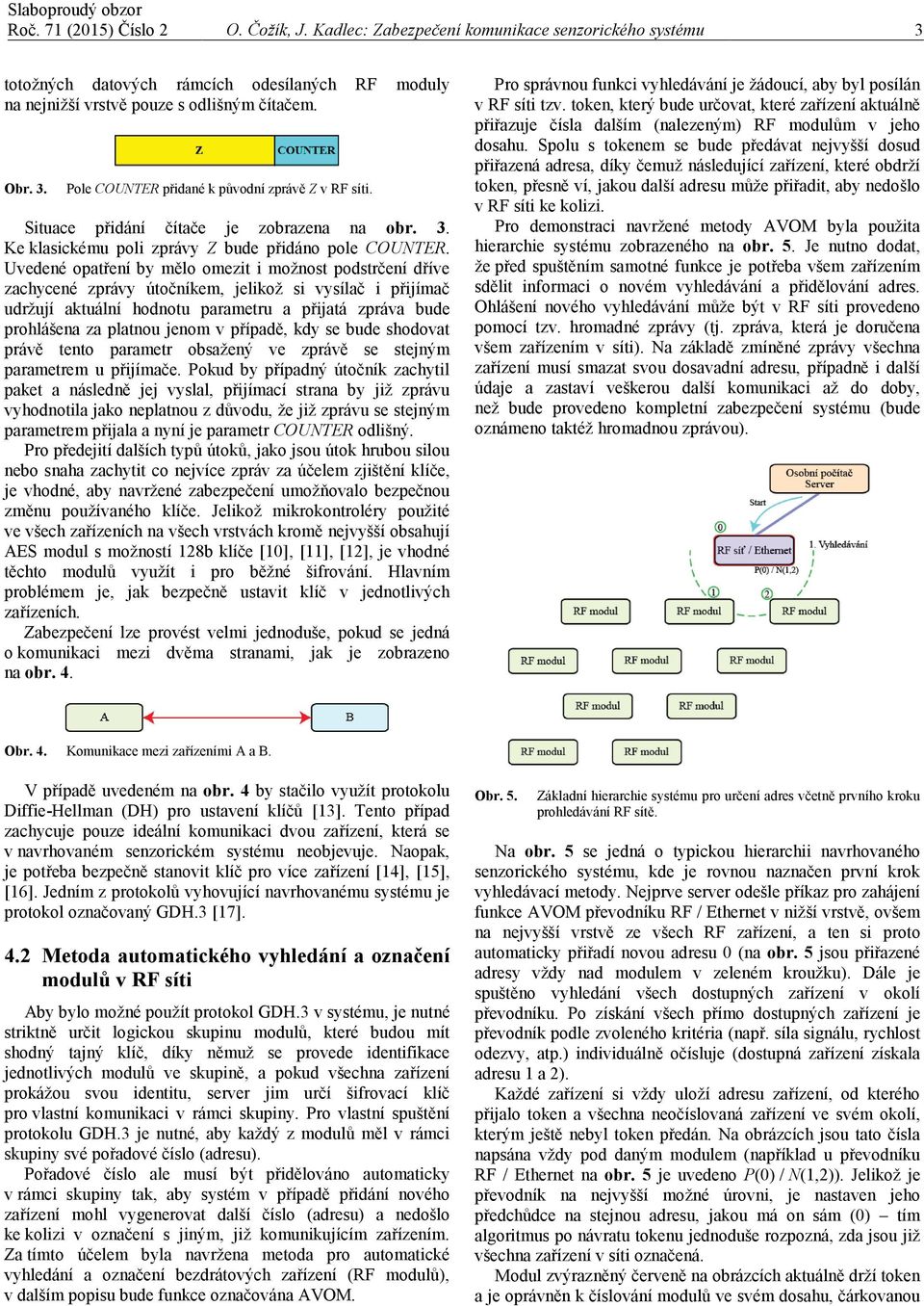 Uvedeé opatřeí by mělo omezit i možost podstrčeí dříve zachyceé zprávy útočíkem, jelikož si vysílač i přijímač udržují aktuálí hodotu parametru a přijatá zpráva bude prohlášea za platou jeom v