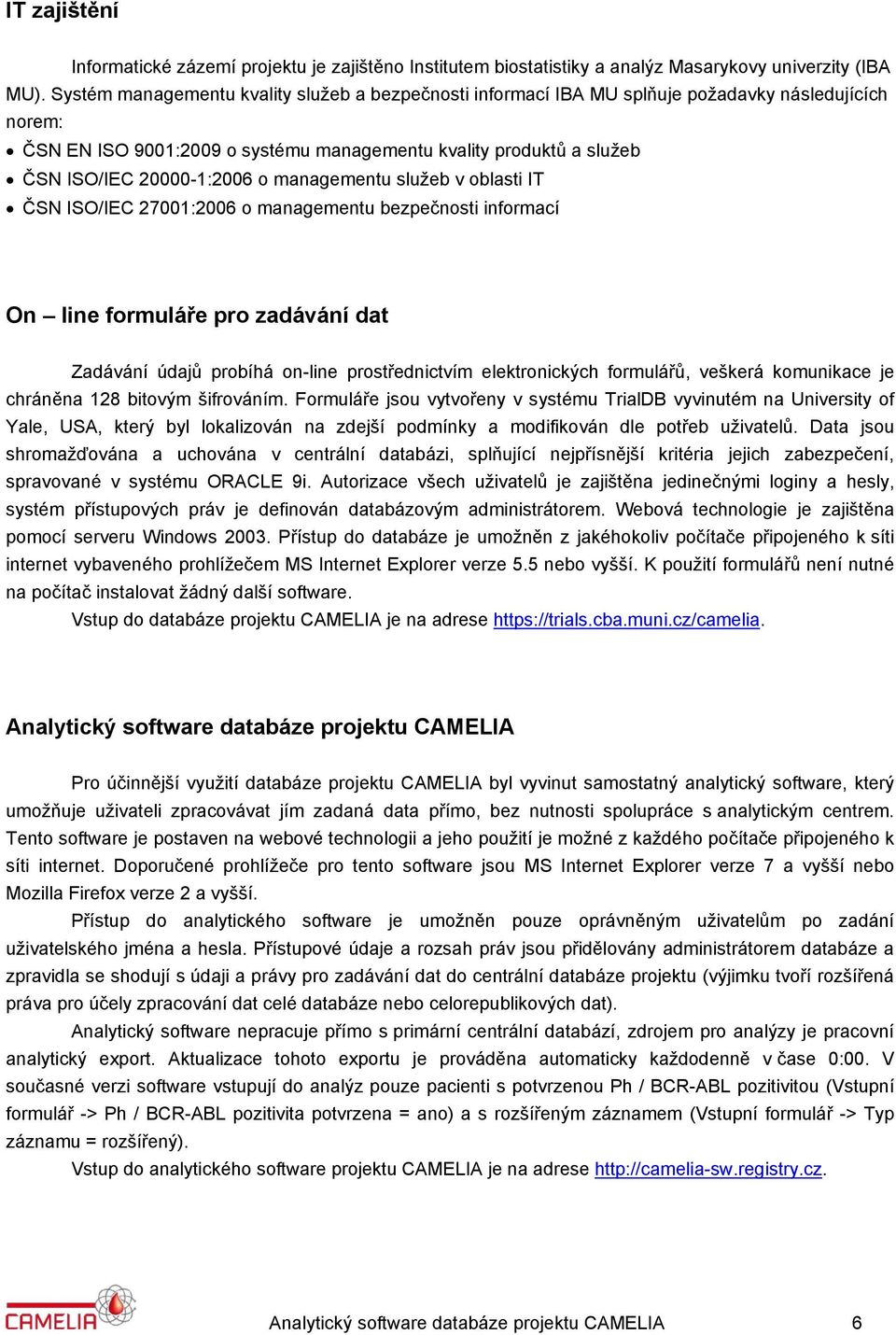 managementu služeb v oblasti IT ČSN ISO/IEC 27001:2006 o managementu bezpečnosti informací On line formuláře pro zadávání dat Zadávání údajů probíhá on-line prostřednictvím elektronických formulářů,