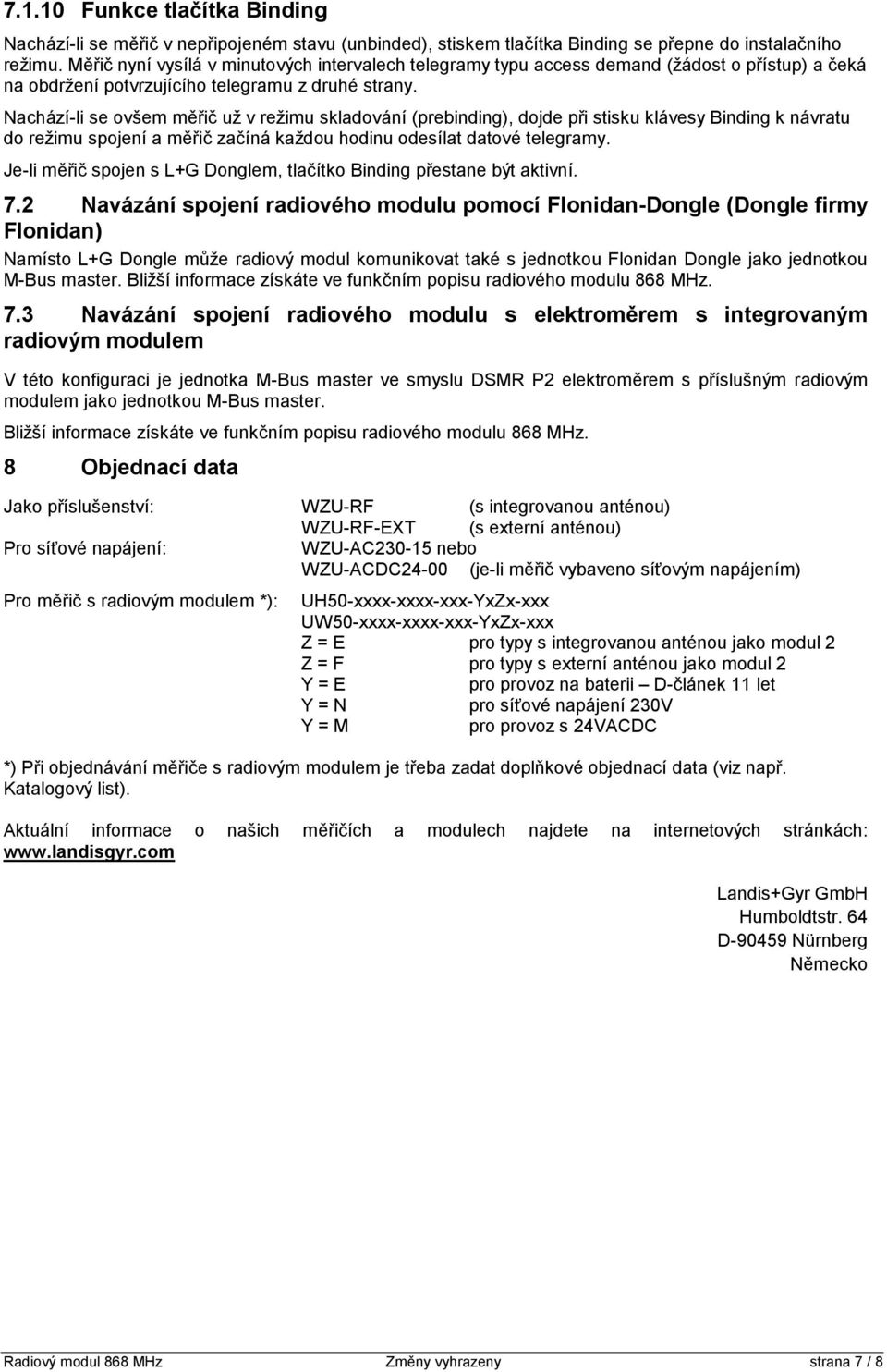 Nachází-li se ovšem měřič už v režimu skladování (prebinding), dojde při stisku klávesy Binding k návratu do režimu spojení a měřič začíná každou hodinu odesílat datové telegramy.