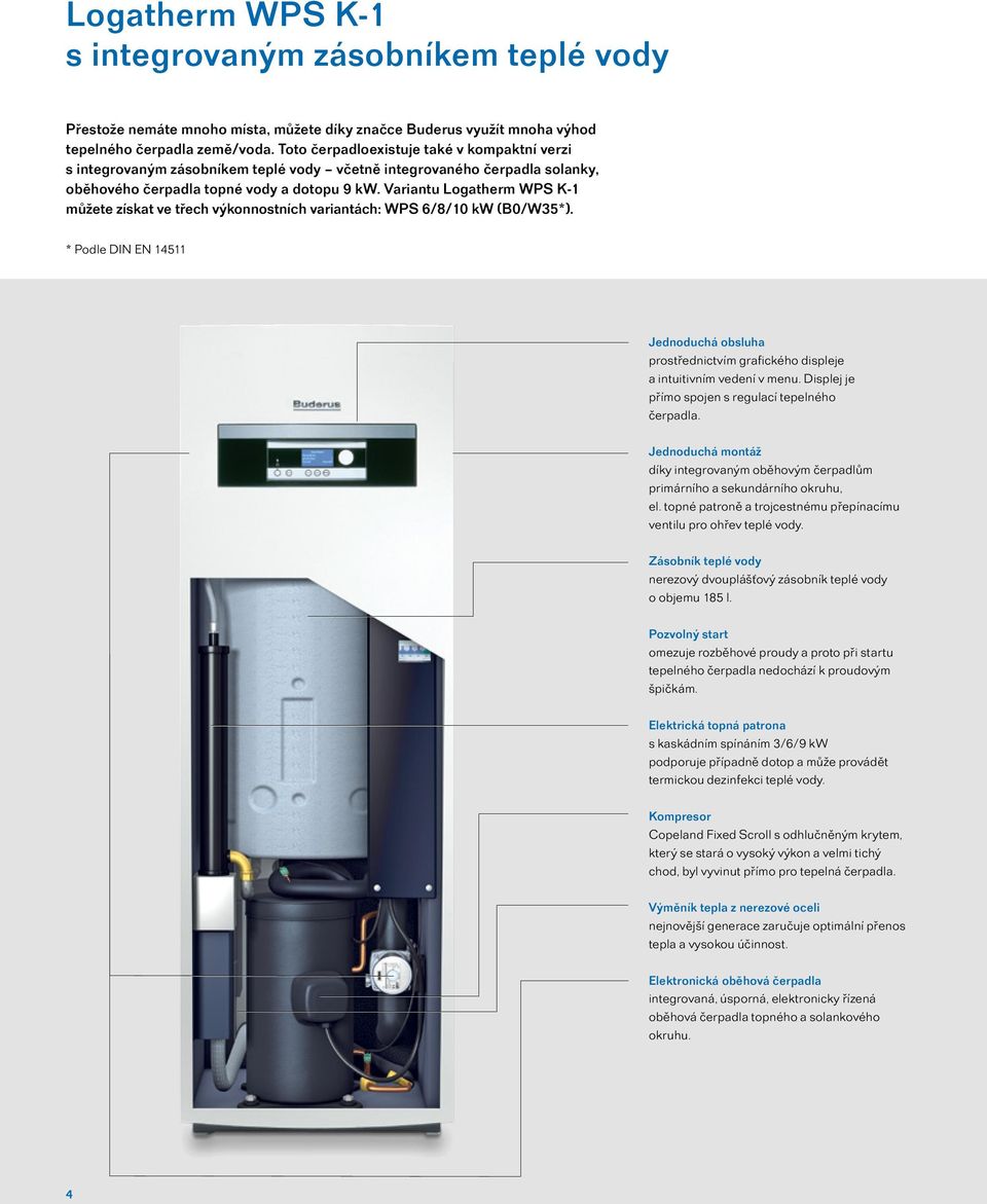 Variantu K-1 můžete získat ve třech výkonnostních variantách: WPS 6/8/10 kw (B0/W35*). * Podle DIN EN 14511 Jednoduchá obsluha prostřednictvím grafického displeje a intuitivním vedení v menu.