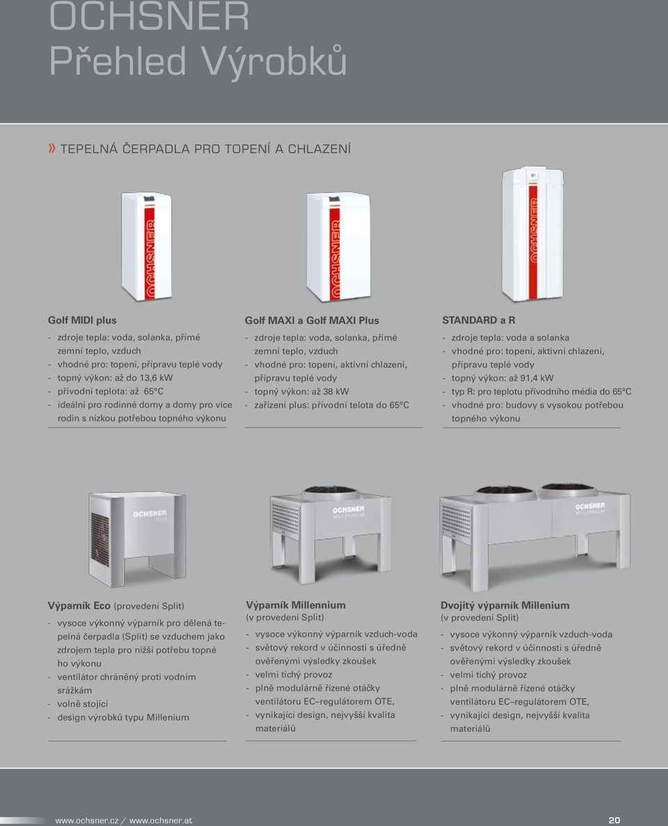 vzduch - vhodné pro: topení, aktivní chlazení, přípravu teplé vody - topný výkon: až 38 kw - zařízení plus: přívodní telota do 65 C STANDARD a R - zdroje tepla: voda a solanka - vhodné pro: topení,