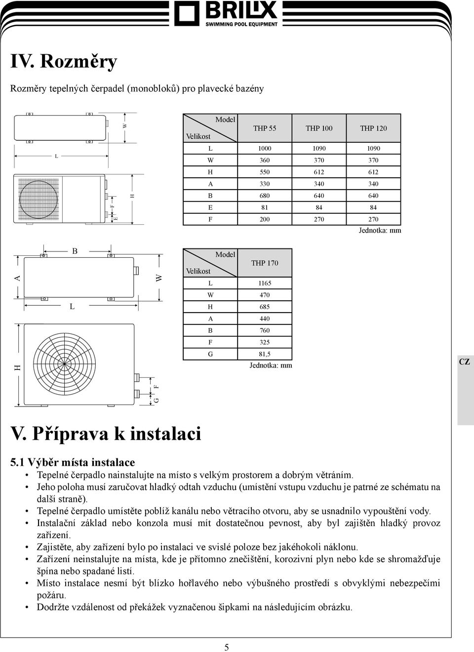 1 Výběr místa instalace Tepelné čerpadlo nainstalujte na místo s velkým prostorem a dobrým větráním.