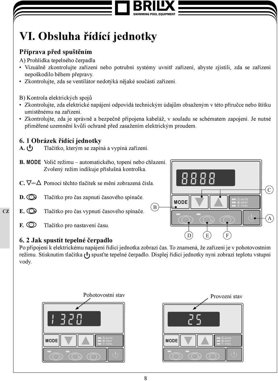 B) Kontrola elektrických spojů Zkontrolujte, zda elektrické napájení odpovídá technickým údajům obsaženým v této příručce nebo štítku umístěnému na zařízení.