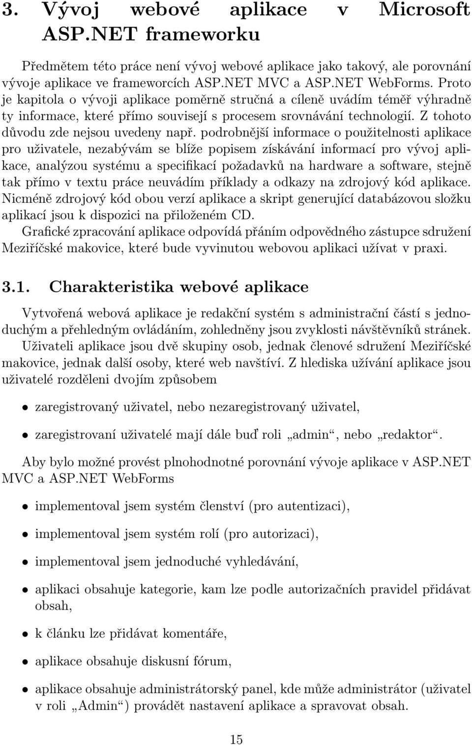 podrobnější informace o použitelnosti aplikace pro uživatele, nezabývám se blíže popisem získávání informací pro vývoj aplikace, analýzou systému a specifikací požadavků na hardware a software,