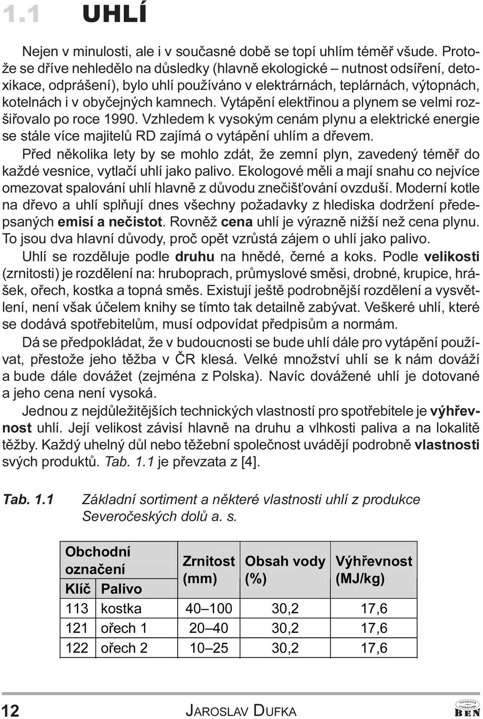 majitelù RD zajímá o vytápìní uhlím a døevem Pøed nìkolika lety by se mohlo zdát, že zemní plyn, zavedený témìø do každé vesnice, vytlaèí uhlí jako palivo Ekologové mìli a mají snahu co nejvíce