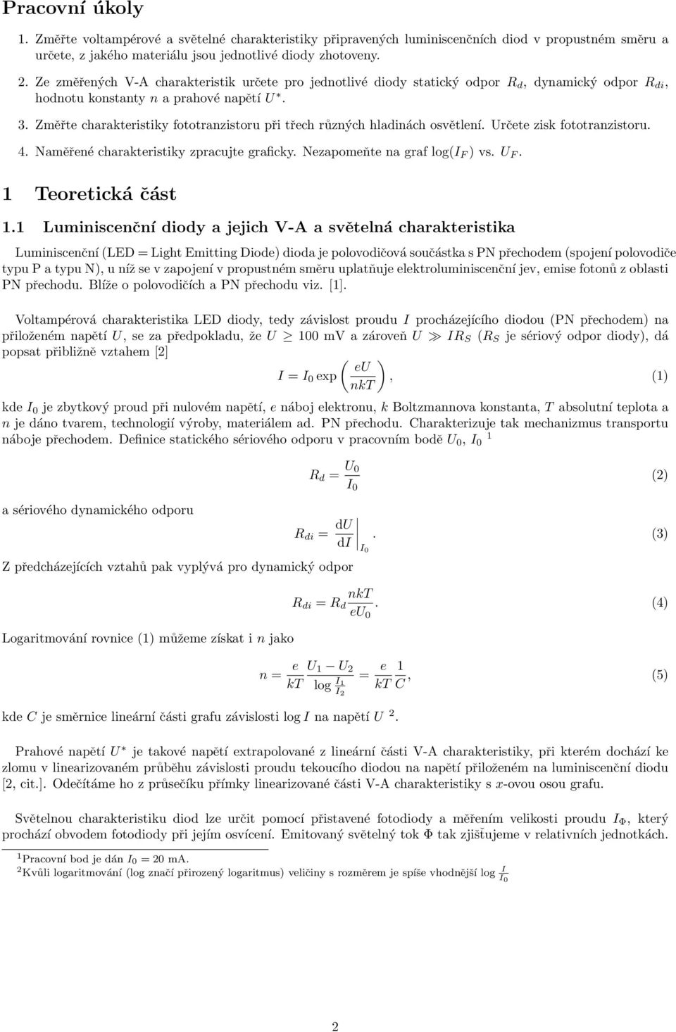Změřte charakteristiky fototranzistoru při třech různých hladinách osvětlení. Určete zisk fototranzistoru. 4. Naměřené charakteristiky zpracujte graficky. Nezapomeňte na graf log(i F ) vs. U F.