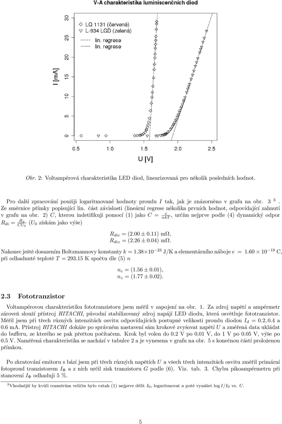 2) C, kterou indetifikuji pomocí (1) jako C = e nkt, určím nejprve podle (4) dynamický odpor R di = R d CU 0 (U 0 získám jako výše) R dic = (2.00 ± 0.11) mω, R diz = (2.26 ± 0.04) mω.