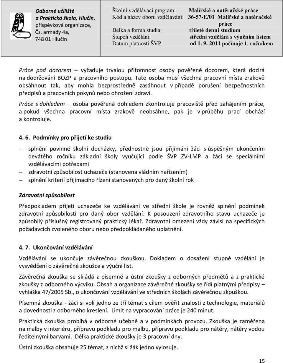 Práce s dohledem osoba pověřená dohledem zkontroluje pracoviště před zahájením, a pokud všechna pracovní místa zrakově neobsáhne, pak je v průběhu prací obchází a kontroluje. 4. 6.