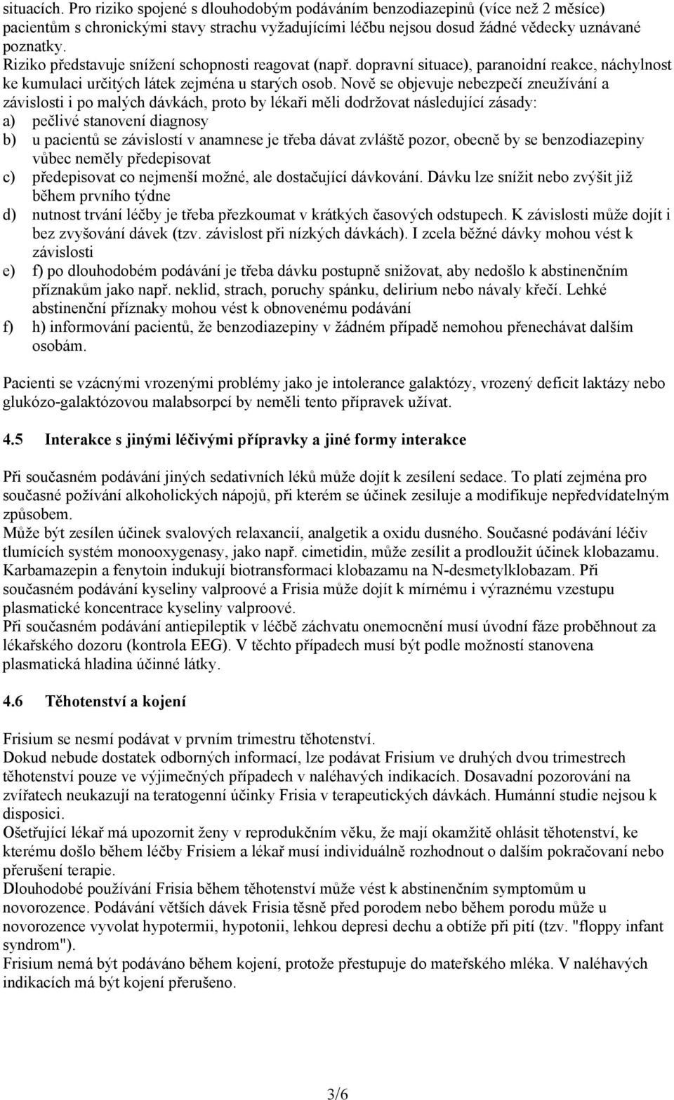 Nově se objevuje nebezpečí zneužívání a závislosti i po malých dávkách, proto by lékaři měli dodržovat následující zásady: a) pečlivé stanovení diagnosy b) u pacientů se závislostí v anamnese je
