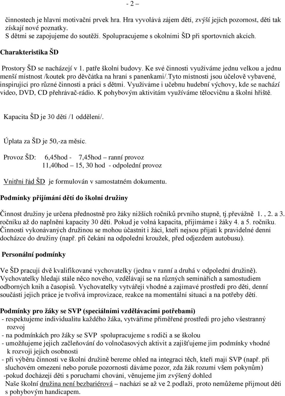 Ke své činnosti využíváme jednu velkou a jednu menší místnost /koutek pro děvčátka na hraní s panenkami/.tyto místnosti jsou účelově vybavené, inspirující pro různé činnosti a práci s dětmi.