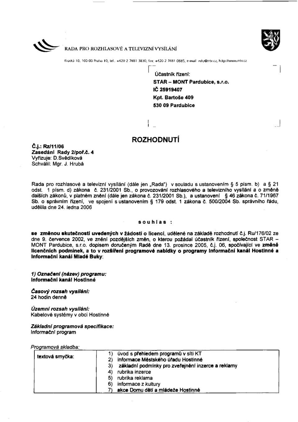 Hrubá ROZHODNUTI Rada pro rozhlasové a televizní vysílání (dále jen Rada") v souladu s ustanovením 5 písm. b) a 21 odst. 1 písm. d) zákona č. 231/2001 Sb.