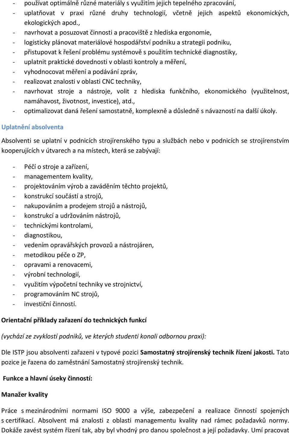 technické diagnostiky, - uplatnit praktické dovednosti v oblasti kontroly a měření, - vyhodnocovat měření a podávání zpráv, - realizovat znalosti v oblasti CNC techniky, - navrhovat stroje a