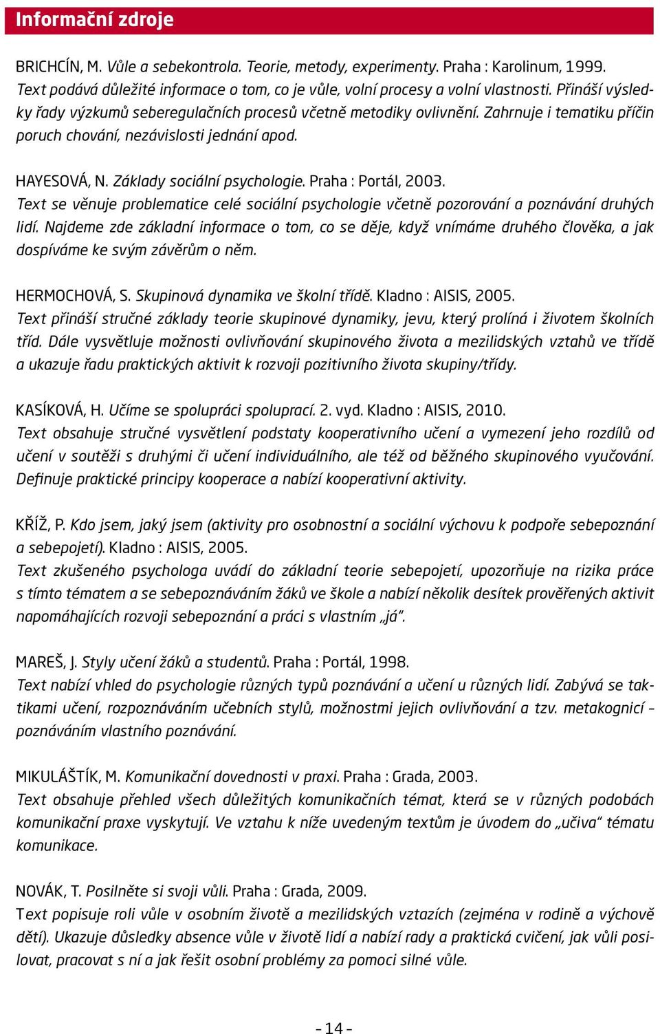 Praha : Portál, 2003. Text se věnuje problematice celé sociální psychologie včetně pozorování a poznávání druhých lidí.
