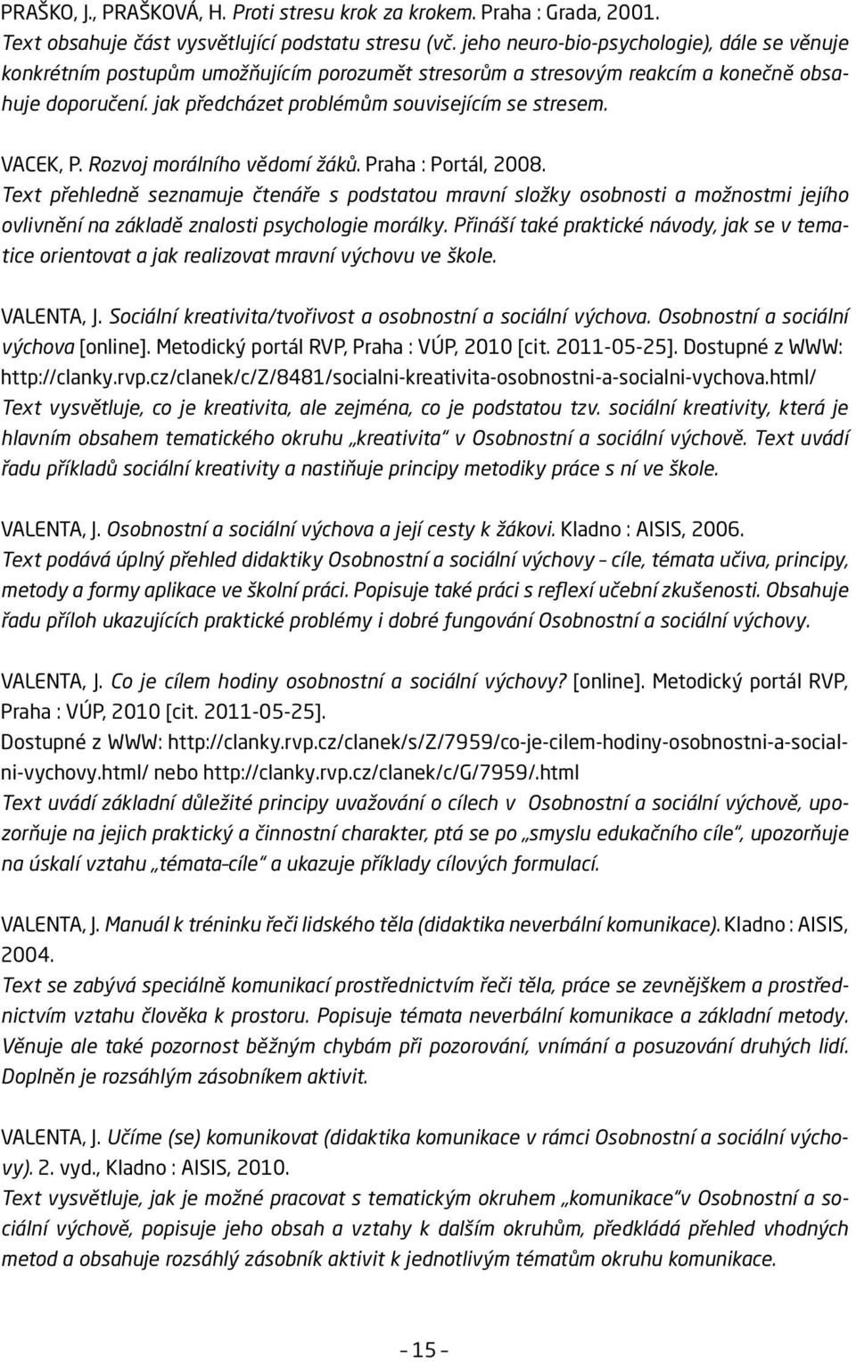 VACEK, P. Rozvoj morálního vědomí žáků. Praha : Portál, 2008. Text přehledně seznamuje čtenáře s podstatou mravní složky osobnosti a možnostmi jejího ovlivnění na základě znalosti psychologie morálky.
