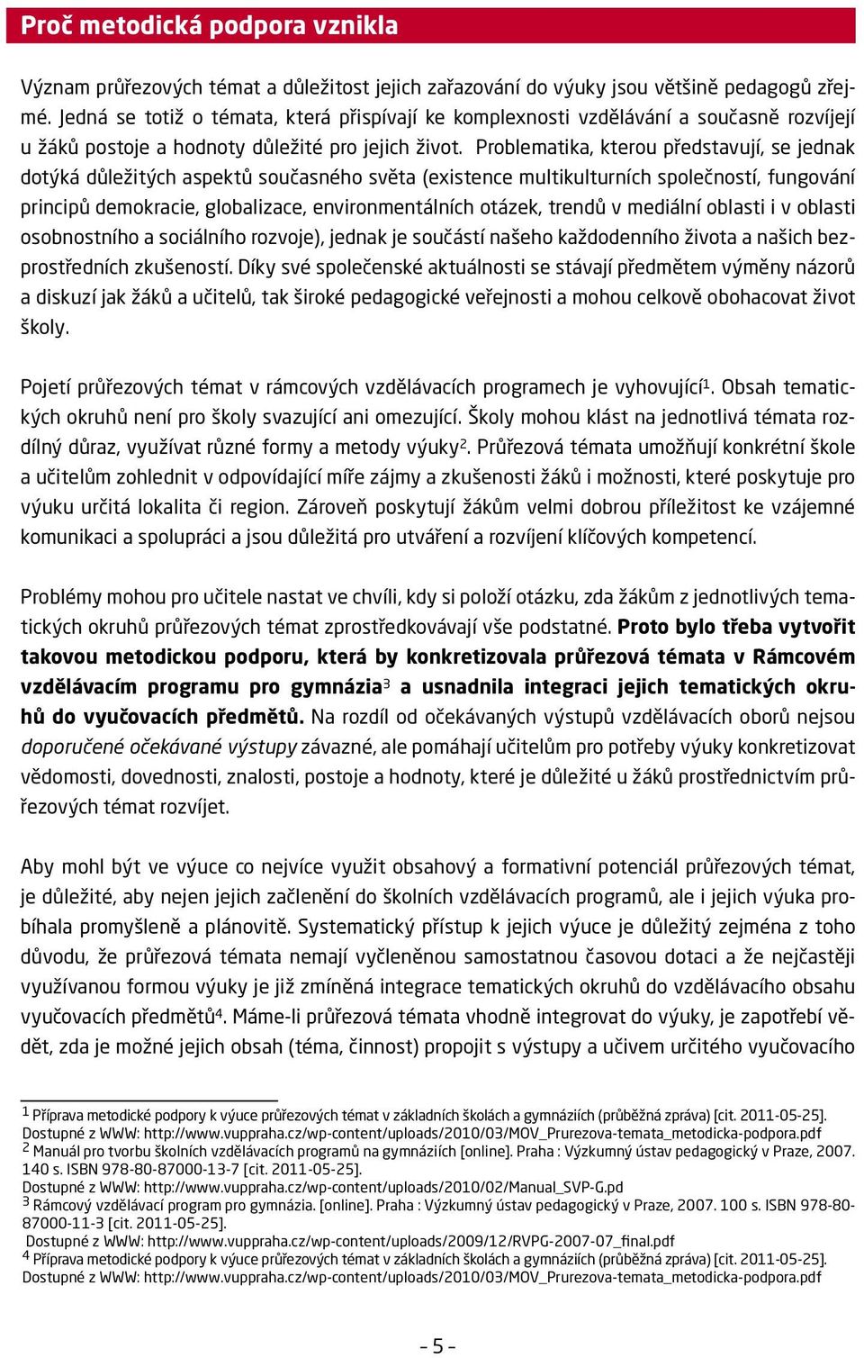 Problematika, kterou představují, se jednak dotýká důležitých aspektů současného světa (existence multikulturních společností, fungování principů demokracie, globalizace, environmentálních otázek,