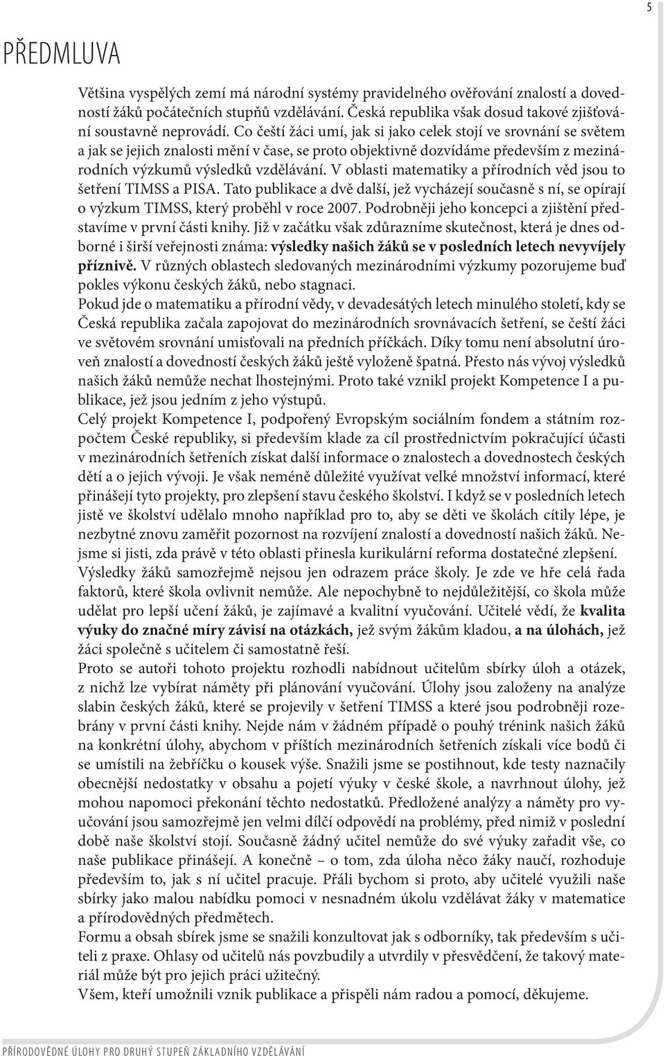 V oblasti matematiky a přírodních věd jsou to šetření TIMSS a PISA. Tato publikace a dvě další, jež vycházejí současně s ní, se opírají o výzkum TIMSS, který proběhl v roce 2007.