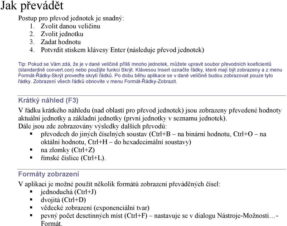 con) nebo použijte funkci Skrýt. Klávesou Insert označte řádky, které mají být zobrazeny a z menu Formát-Řádky-Skrýt proveďte skrytí řádků.