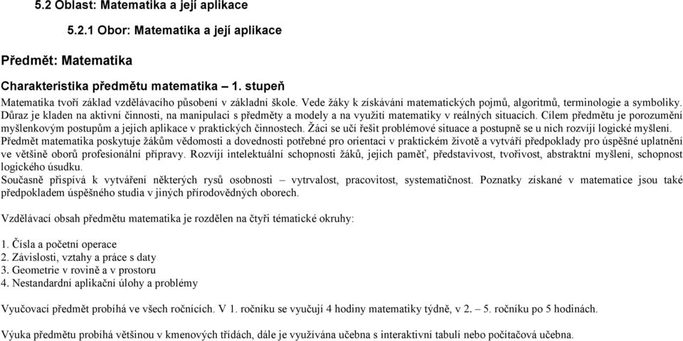 Cílem předmětu je porozumění myšlenkovým postupům a jejich aplikace v praktických činnostech. Žáci se učí řešit problémové situace a postupně se u nich rozvíjí logické myšlení.