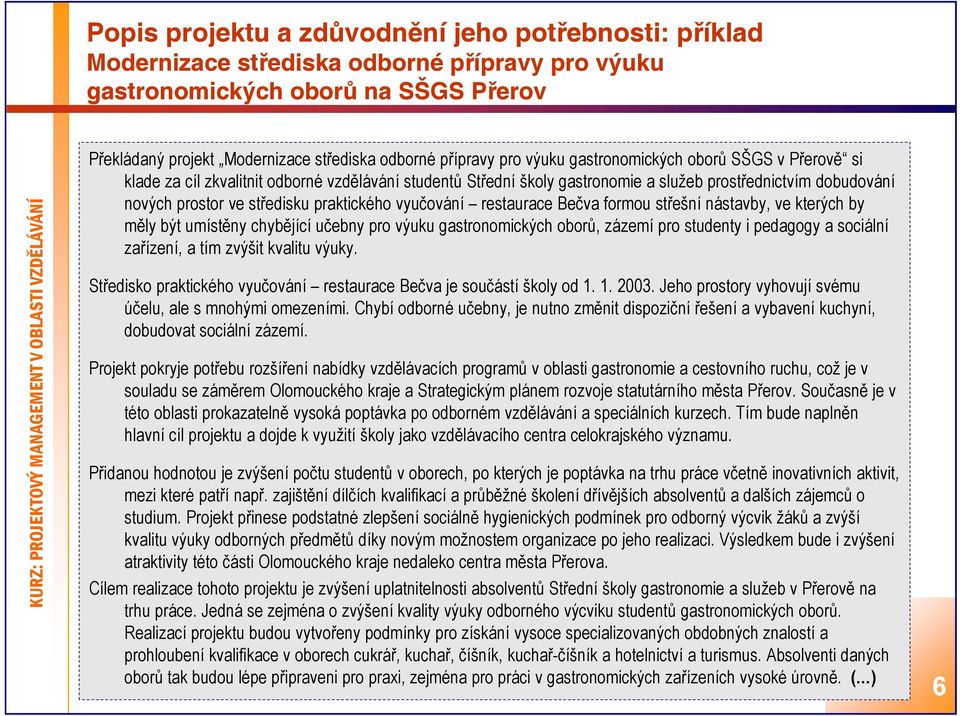 praktického vyučování restaurace Bečva formou střešní nástavby, ve kterých by měly být umístěny chybějící učebny pro výuku gastronomických oborů, zázemí pro studenty i pedagogy a sociální zařízení, a