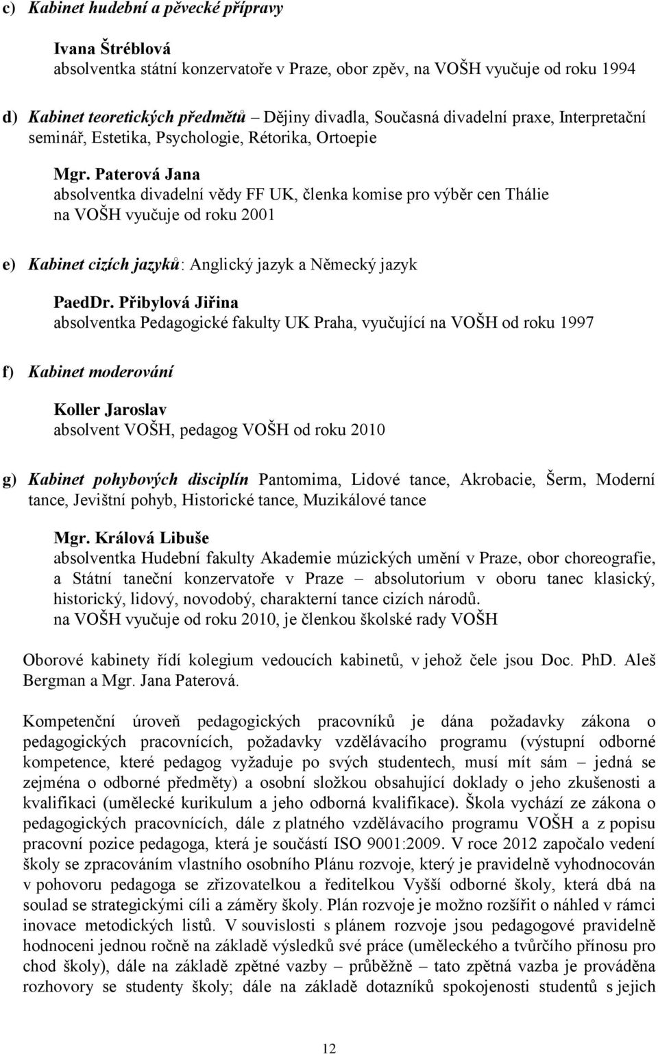 Paterová Jana absolventka divadelní vědy FF UK, členka komise pro výběr cen Thálie na VOŠH vyučuje od roku 2001 e) Kabinet cizích jazyků: Anglický jazyk a Německý jazyk PaedDr.