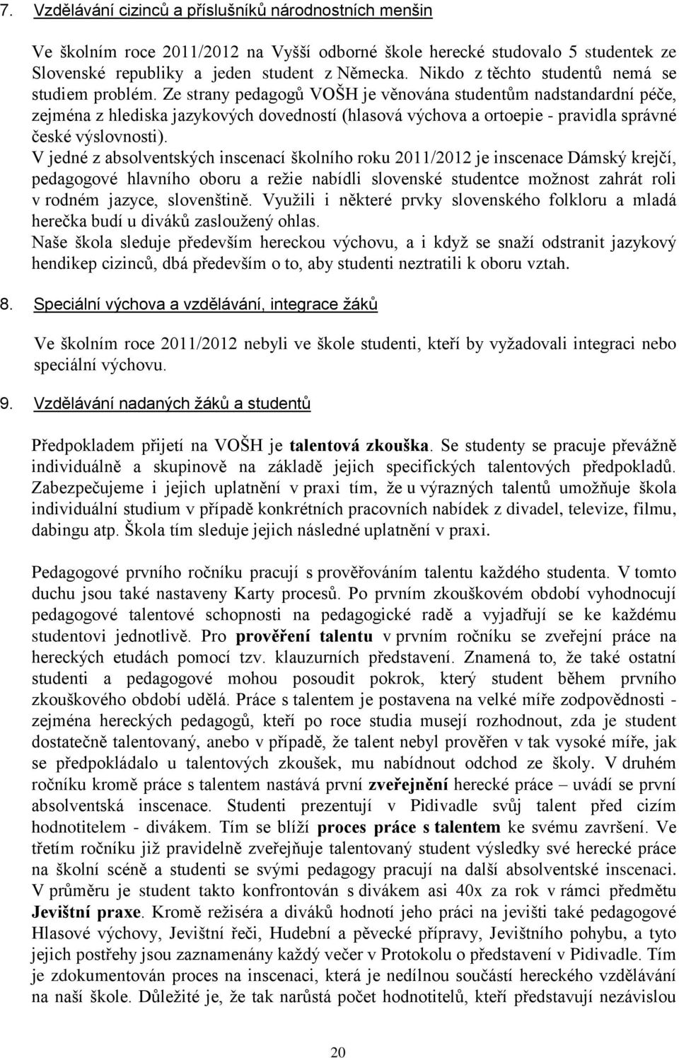 Ze strany pedagogů VOŠH je věnována studentům nadstandardní péče, zejména z hlediska jazykových dovedností (hlasová výchova a ortoepie - pravidla správné české výslovnosti).