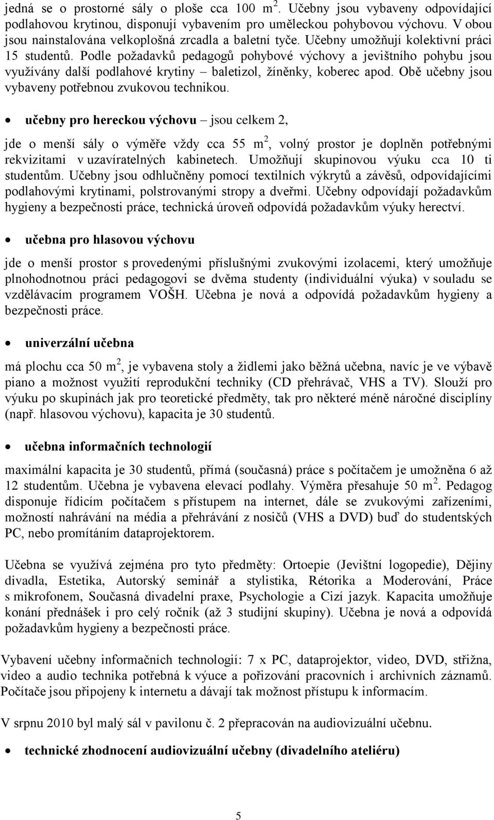 Podle požadavků pedagogů pohybové výchovy a jevištního pohybu jsou využívány další podlahové krytiny baletizol, žíněnky, koberec apod. Obě učebny jsou vybaveny potřebnou zvukovou technikou.