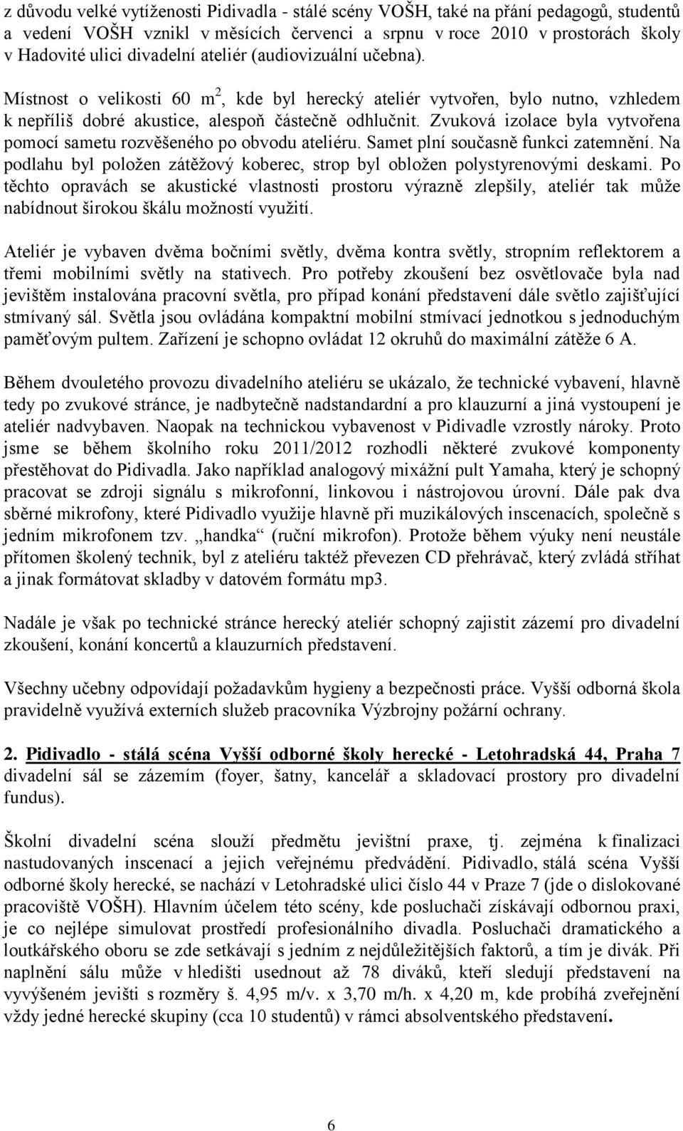Zvuková izolace byla vytvořena pomocí sametu rozvěšeného po obvodu ateliéru. Samet plní současně funkci zatemnění. Na podlahu byl položen zátěžový koberec, strop byl obložen polystyrenovými deskami.