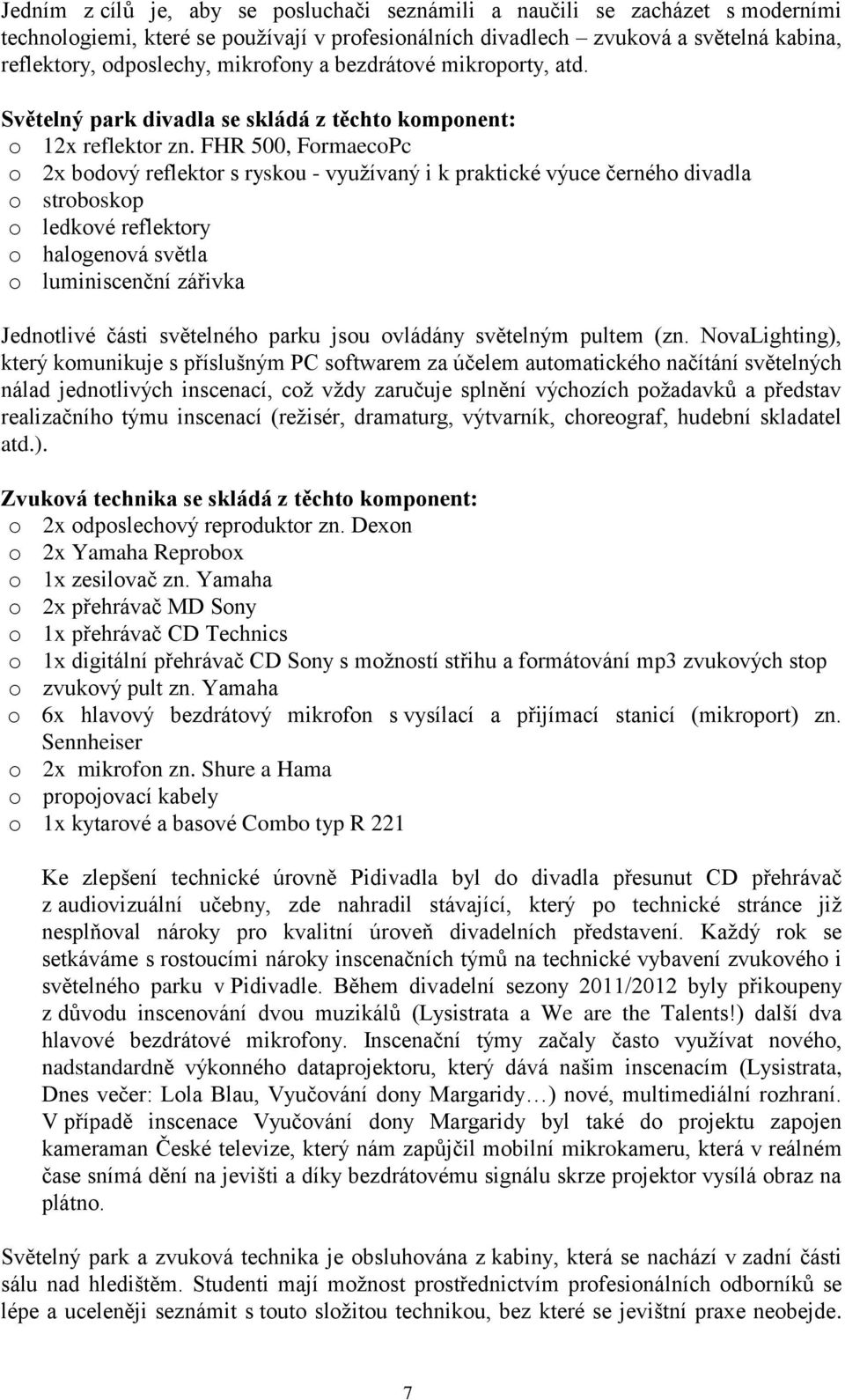 FHR 500, FormaecoPc o 2x bodový reflektor s ryskou - využívaný i k praktické výuce černého divadla o stroboskop o ledkové reflektory o halogenová světla o luminiscenční zářivka Jednotlivé části