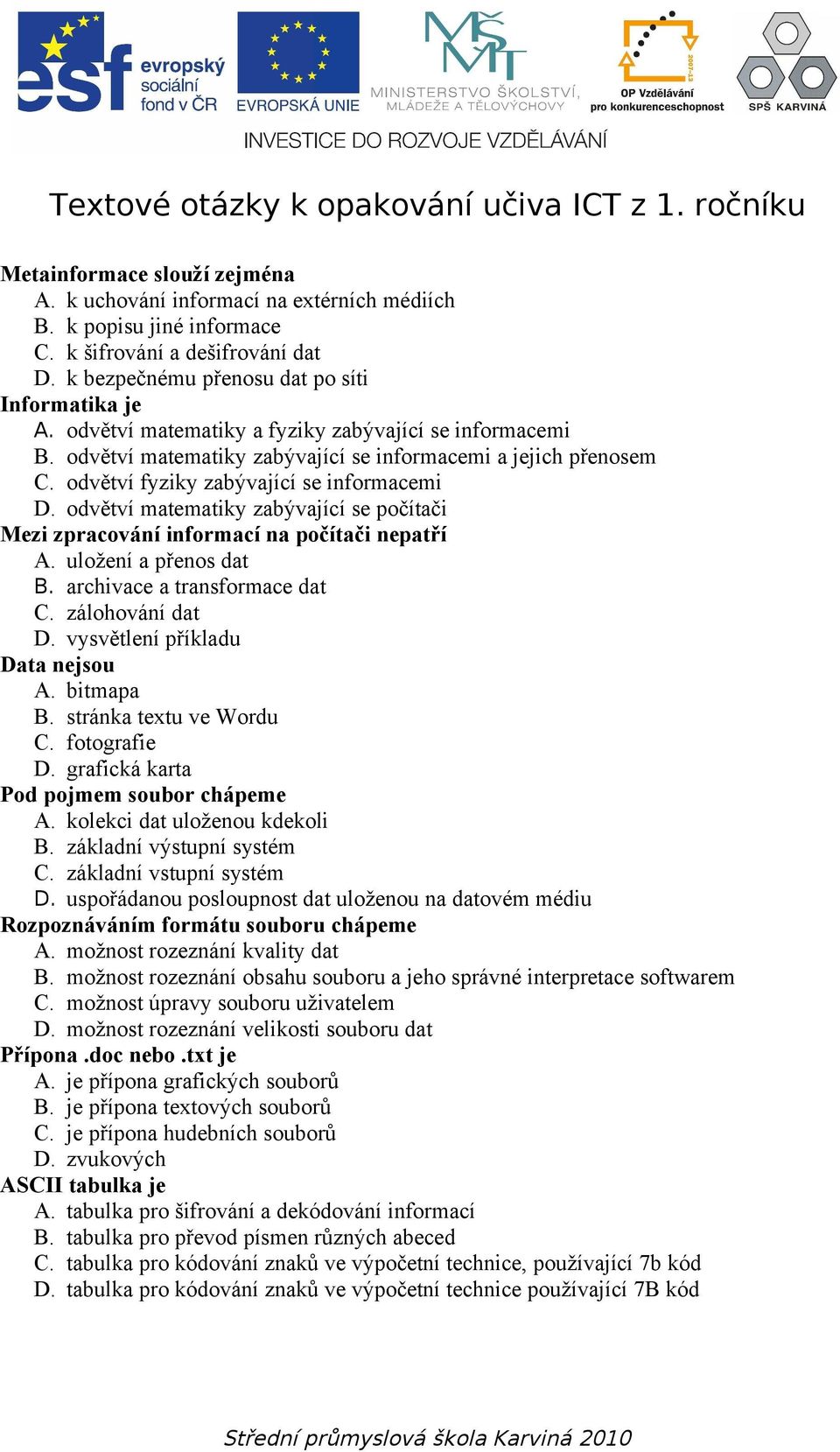 odvětví fyziky zabývající se informacemi D. odvětví matematiky zabývající se počítači Mezi zpracování informací na počítači nepatří A. uložení a přenos dat B. archivace a transformace dat C.