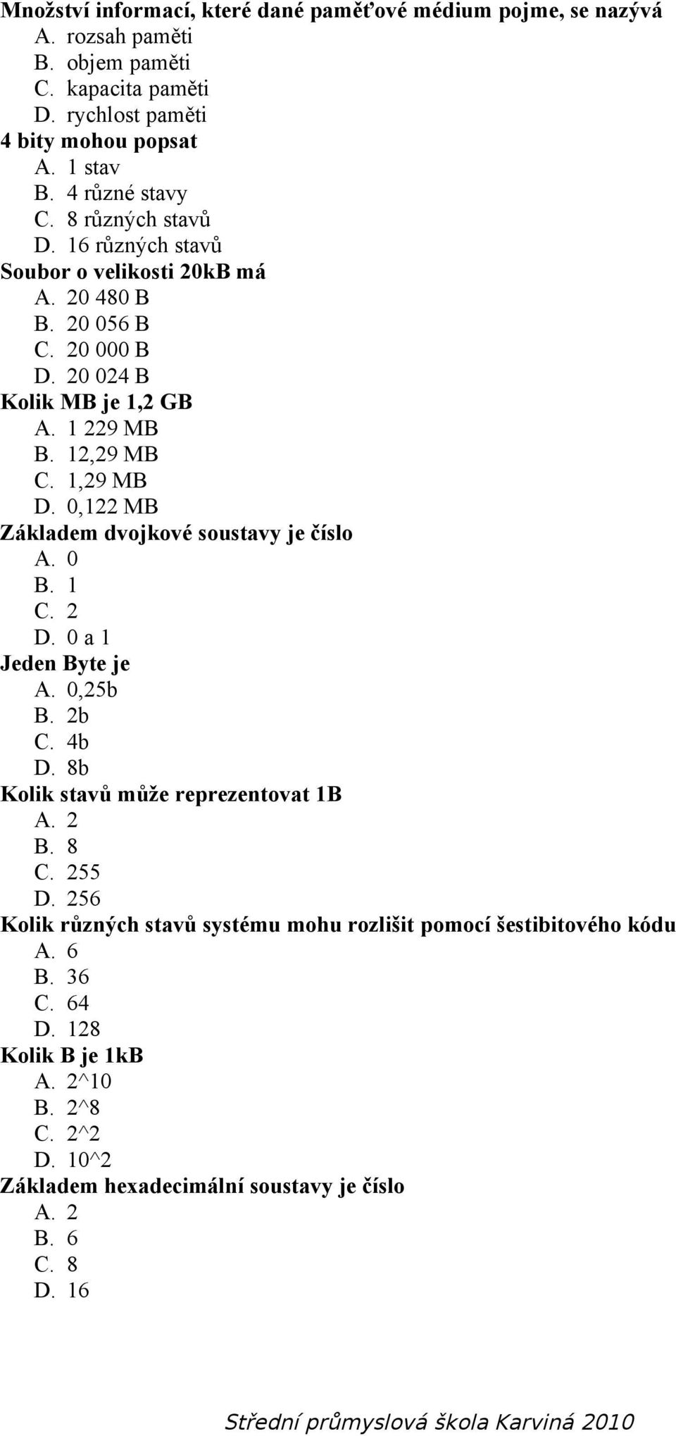 1,29 MB D. 0,122 MB Základem dvojkové soustavy je číslo A. 0 B. 1 C. 2 D. 0 a 1 Jeden Byte je A. 0,25b B. 2b C. 4b D. 8b Kolik stavů může reprezentovat 1B A. 2 B. 8 C. 255 D.