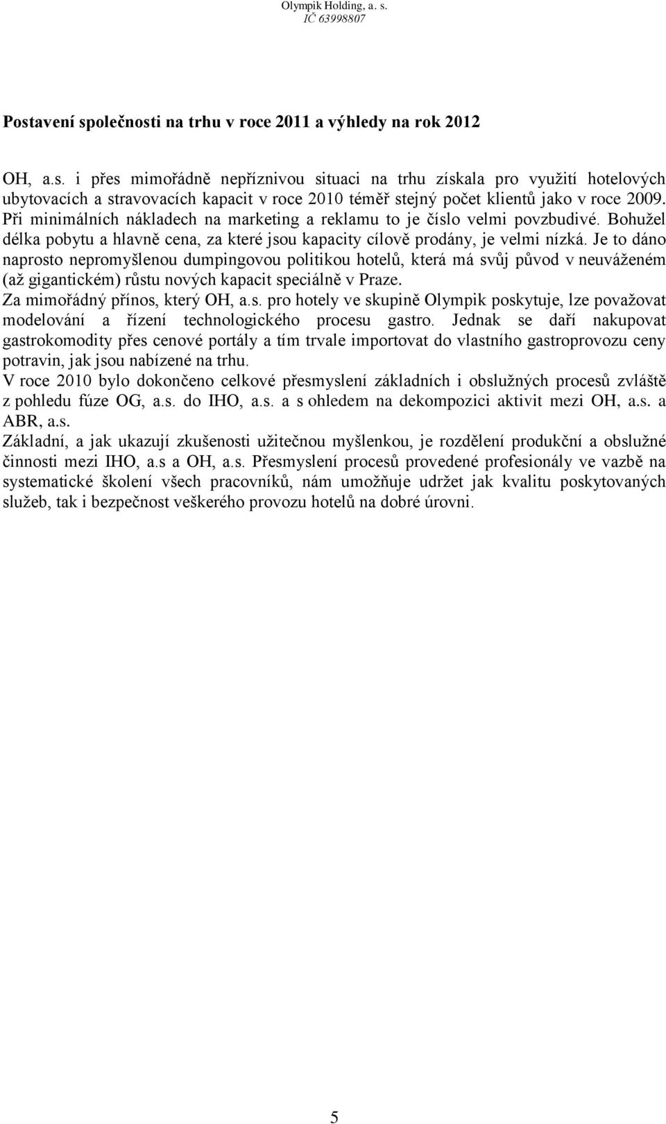 Je to dáno naprosto nepromyšlenou dumpingovou politikou hotelů, která má svůj původ v neuváženém (až gigantickém) růstu nových kapacit speciálně v Praze. Za mimořádný přínos, který OH, a.s. pro hotely ve skupině Olympik poskytuje, lze považovat modelování a řízení technologického procesu gastro.