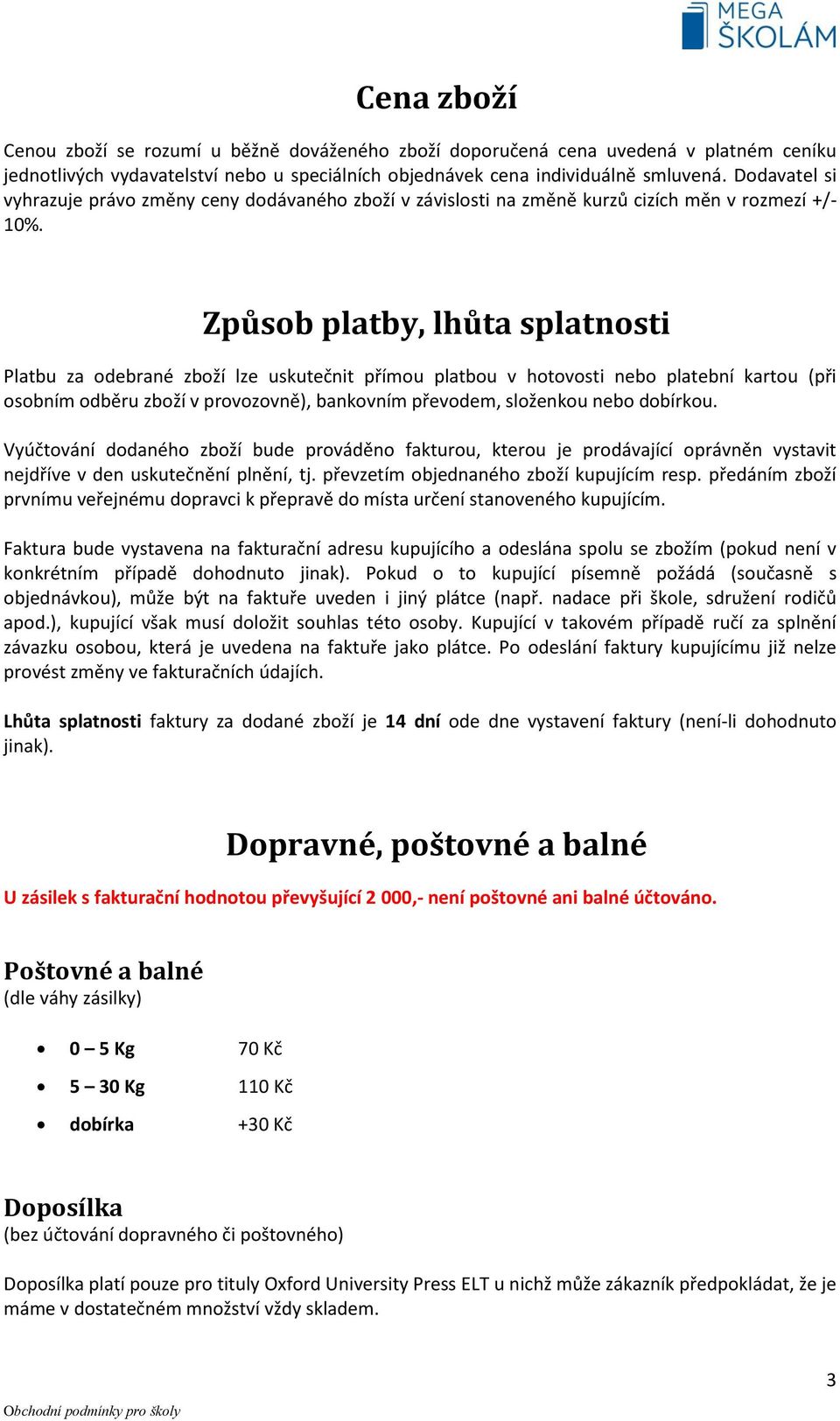 Způsob platby, lhůta splatnosti Platbu za odebrané zboží lze uskutečnit přímou platbou v hotovosti nebo platební kartou (při osobním odběru zboží v provozovně), bankovním převodem, složenkou nebo