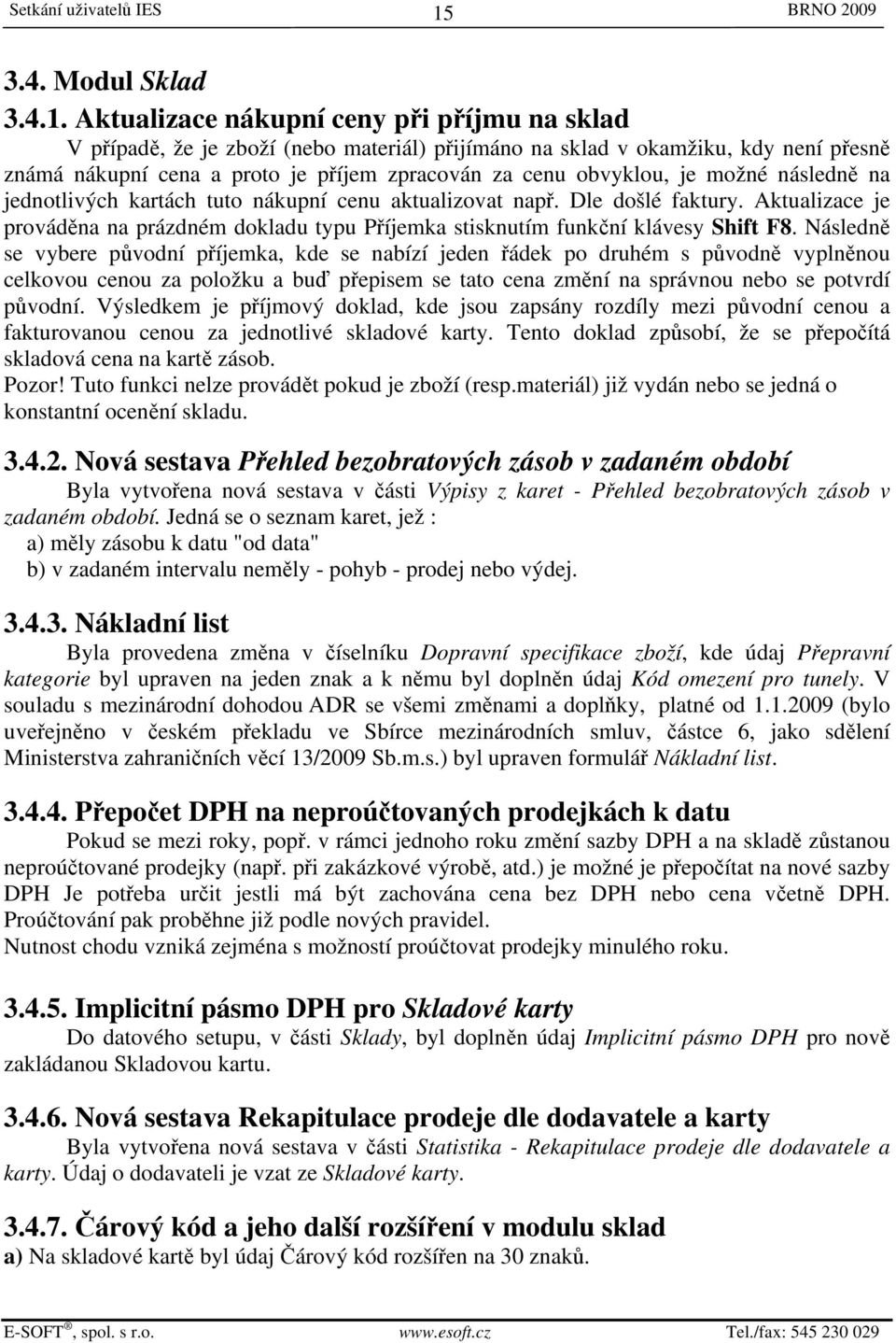 Aktualizace nákupní ceny při příjmu na sklad V případě, že je zboží (nebo materiál) přijímáno na sklad v okamžiku, kdy není přesně známá nákupní cena a proto je příjem zpracován za cenu obvyklou, je